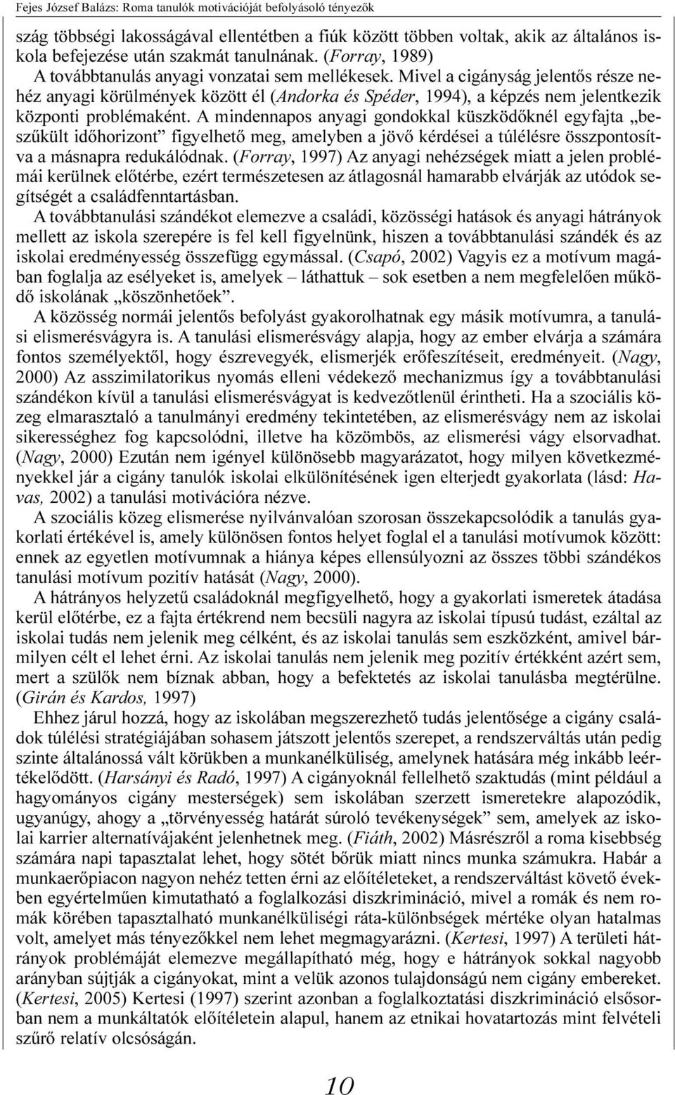 Mivel a cigányság jelentõs része nehéz anyagi körülmények között él (Andorka és Spéder, 1994), a képzés nem jelentkezik központi problémaként.