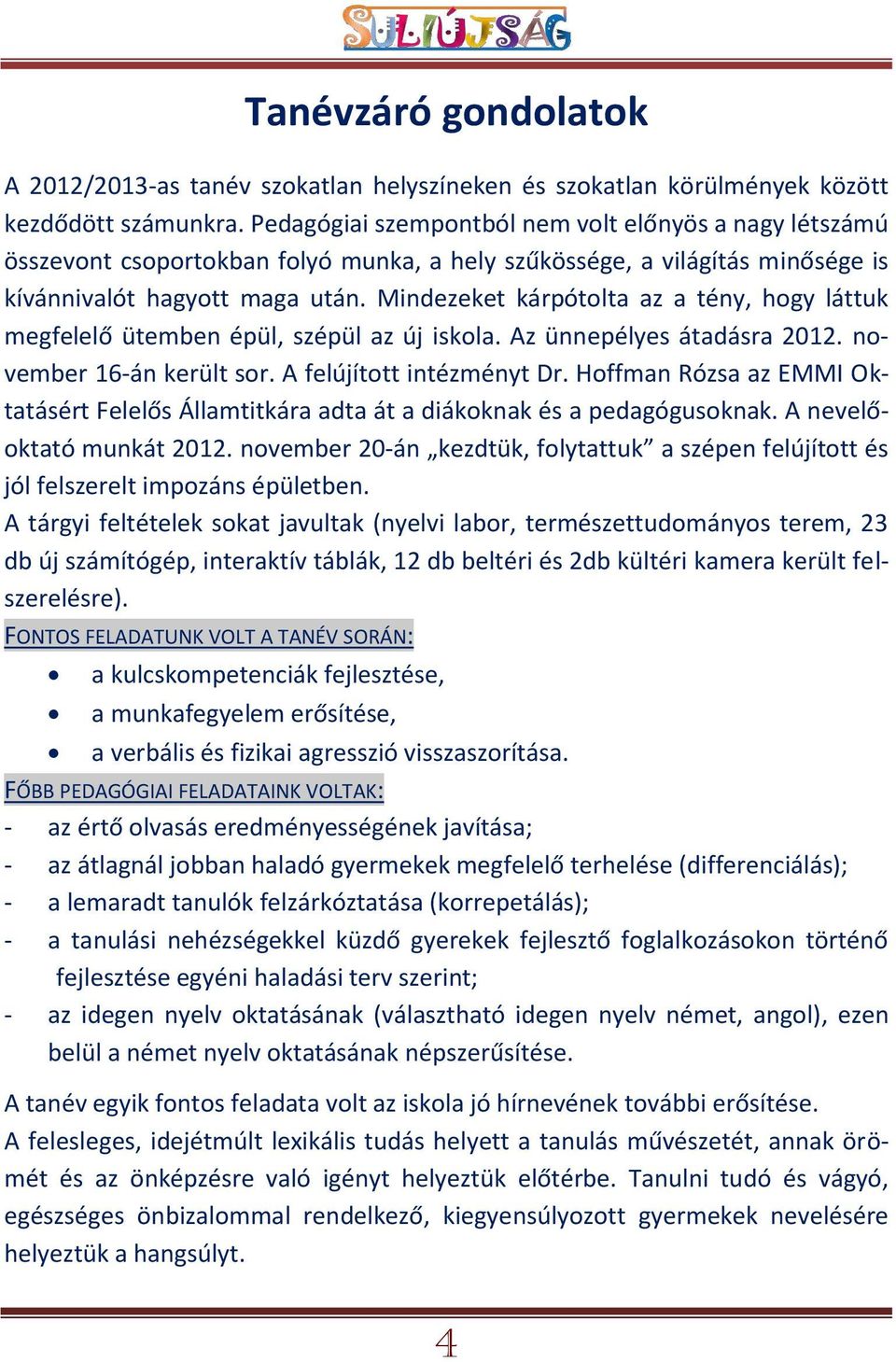 Mindezeket kárpótolta az a tény, hogy láttuk megfelelő ütemben épül, szépül az új iskola. Az ünnepélyes átadásra 2012. november 16-án került sor. A felújított intézményt Dr.