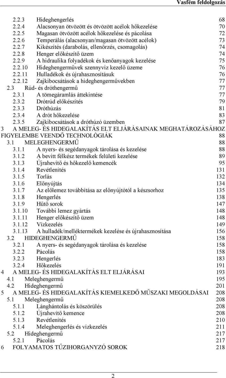 3 Rúd- és dróthengermű 77 2.3.1 A tömegáramlás áttekintése 77 2.3.2 Drótrúd előkészítés 79 2.3.3 Dróthúzás 81 2.3.4 A drót hőkezelése 83 2.3.5 Zajkibocsátások a dróthúzó üzemben 87 3 A MELEG- ÉS HIDEGALAKÍTÁS ELT ELJÁRÁSAINAK MEGHATÁROZÁSÁHOZ FIGYELEMBE VEENDŐ TECHNOLÓGIÁK 88 3.