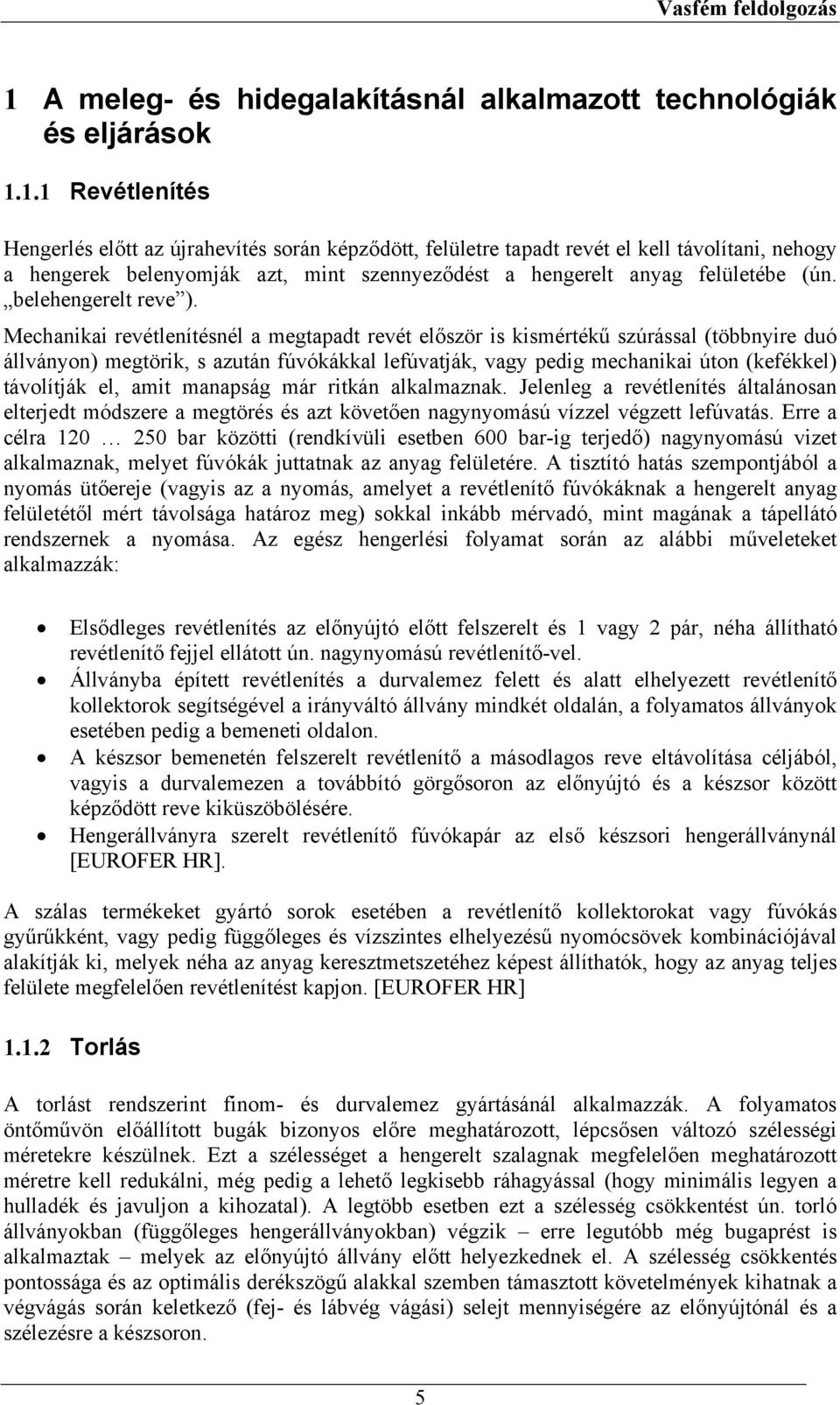 Mechanikai revétlenítésnél a megtapadt revét először is kismértékű szúrással (többnyire duó állványon) megtörik, s azután fúvókákkal lefúvatják, vagy pedig mechanikai úton (kefékkel) távolítják el,