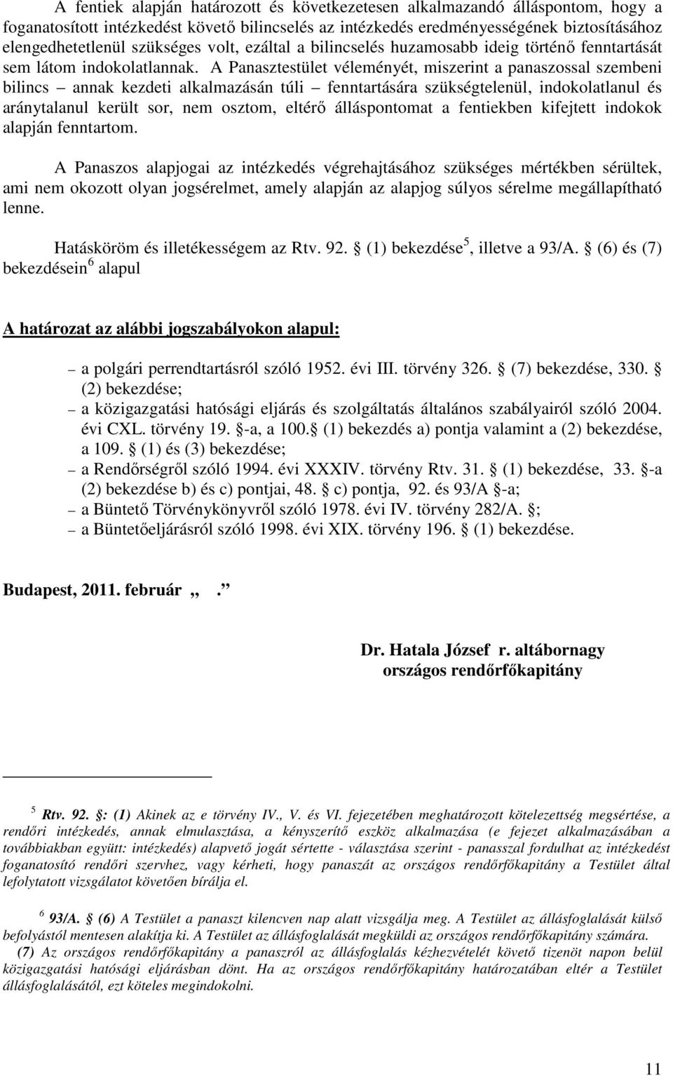 A Panasztestület véleményét, miszerint a panaszossal szembeni bilincs annak kezdeti alkalmazásán túli fenntartására szükségtelenül, indokolatlanul és aránytalanul került sor, nem osztom, eltérő