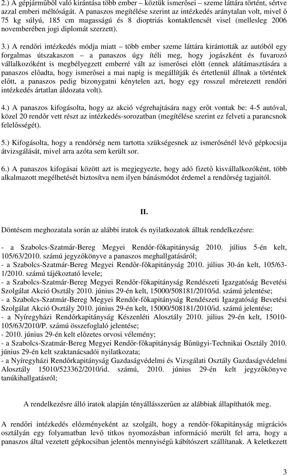 ) A rendőri intézkedés módja miatt több ember szeme láttára kirántották az autóból egy forgalmas útszakaszon a panaszos úgy ítéli meg, hogy jogászként és fuvarozó vállalkozóként is megbélyegzett