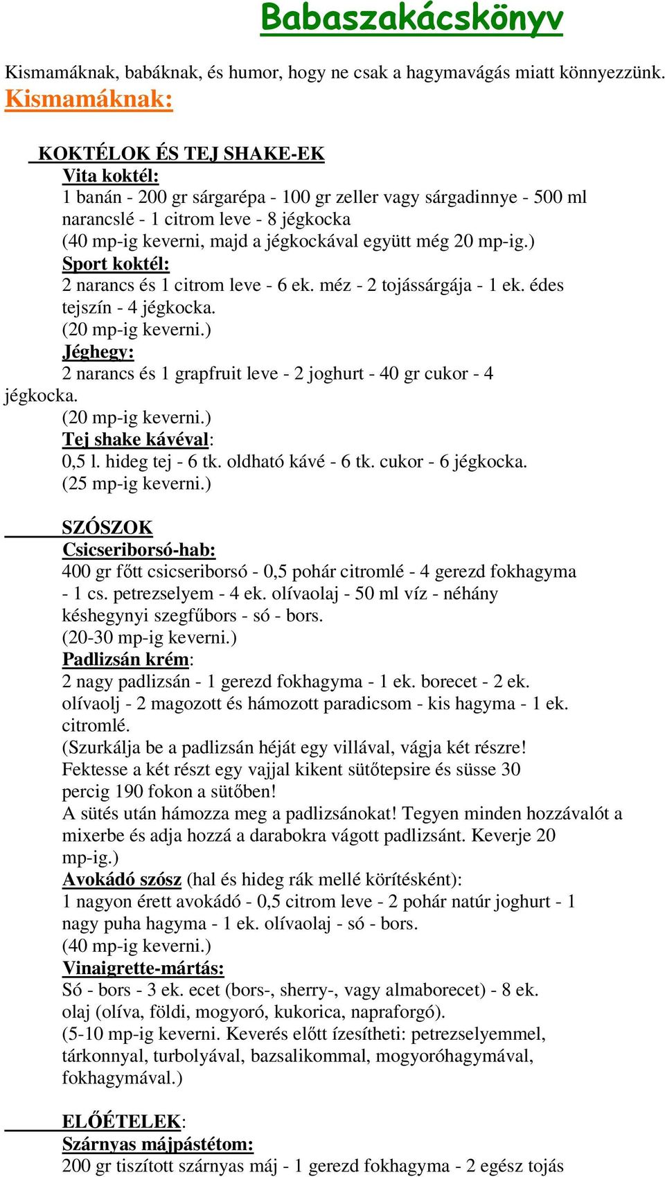 együtt még 20 mp-ig.) Sport koktél: 2 narancs és 1 citrom leve - 6 ek. méz - 2 tojássárgája - 1 ek. édes tejszín - 4 jégkocka. (20 mp-ig keverni.