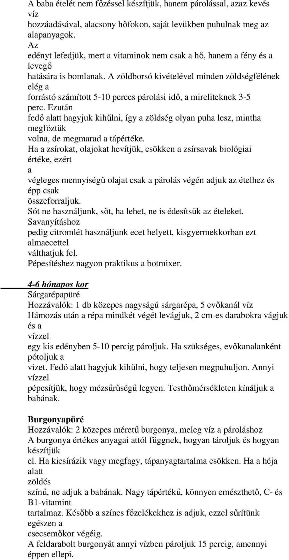 A zöldborsó kivételével minden zöldségfélének elég a forrástó számított 5-10 perces párolási idő, a mireliteknek 3-5 perc.