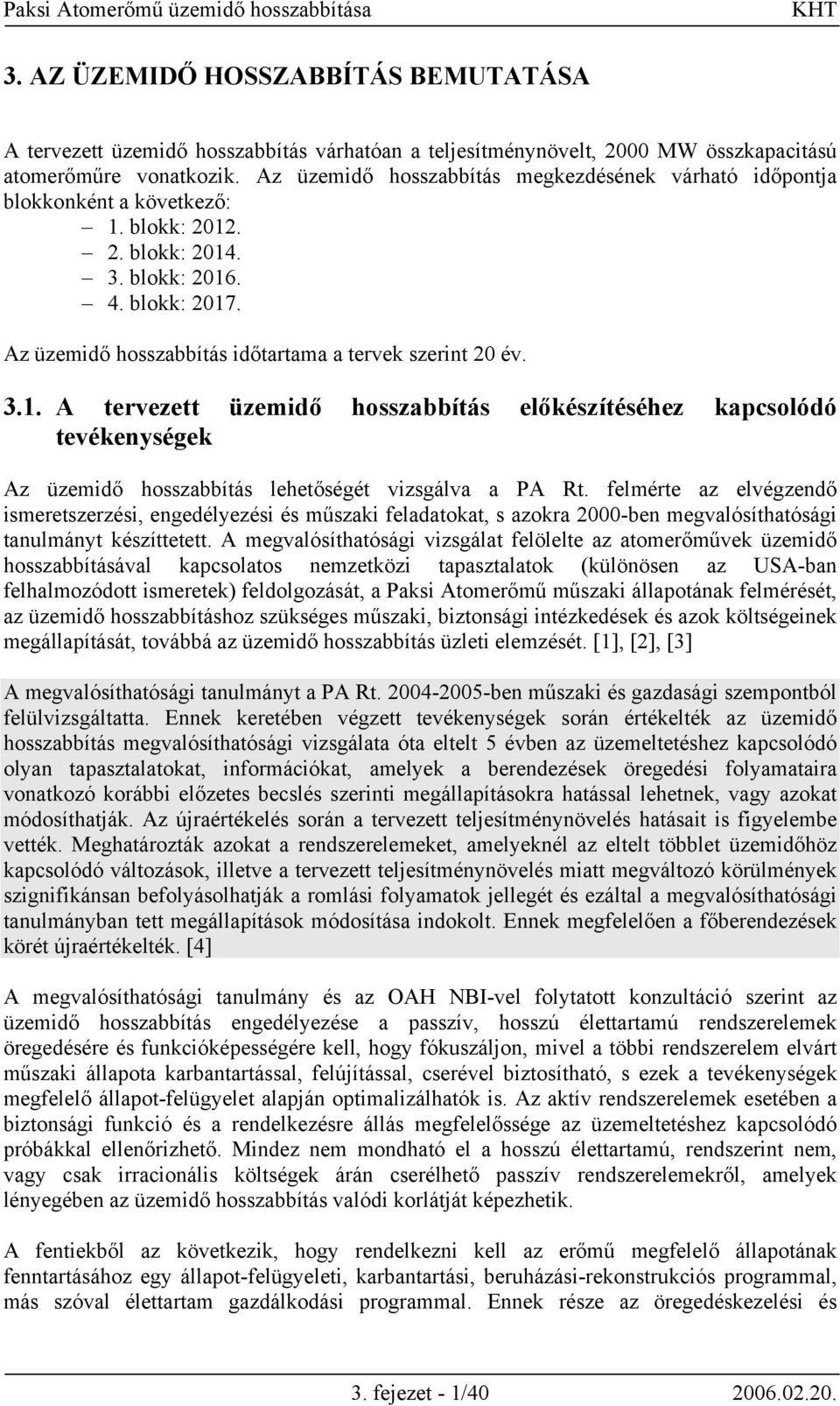 Az üzemidő hosszabbítás időtartama a tervek szerint 20 év. 3.1. A tervezett üzemidő hosszabbítás előkészítéséhez kapcsolódó tevékenységek Az üzemidő hosszabbítás lehetőségét vizsgálva a PA Rt.