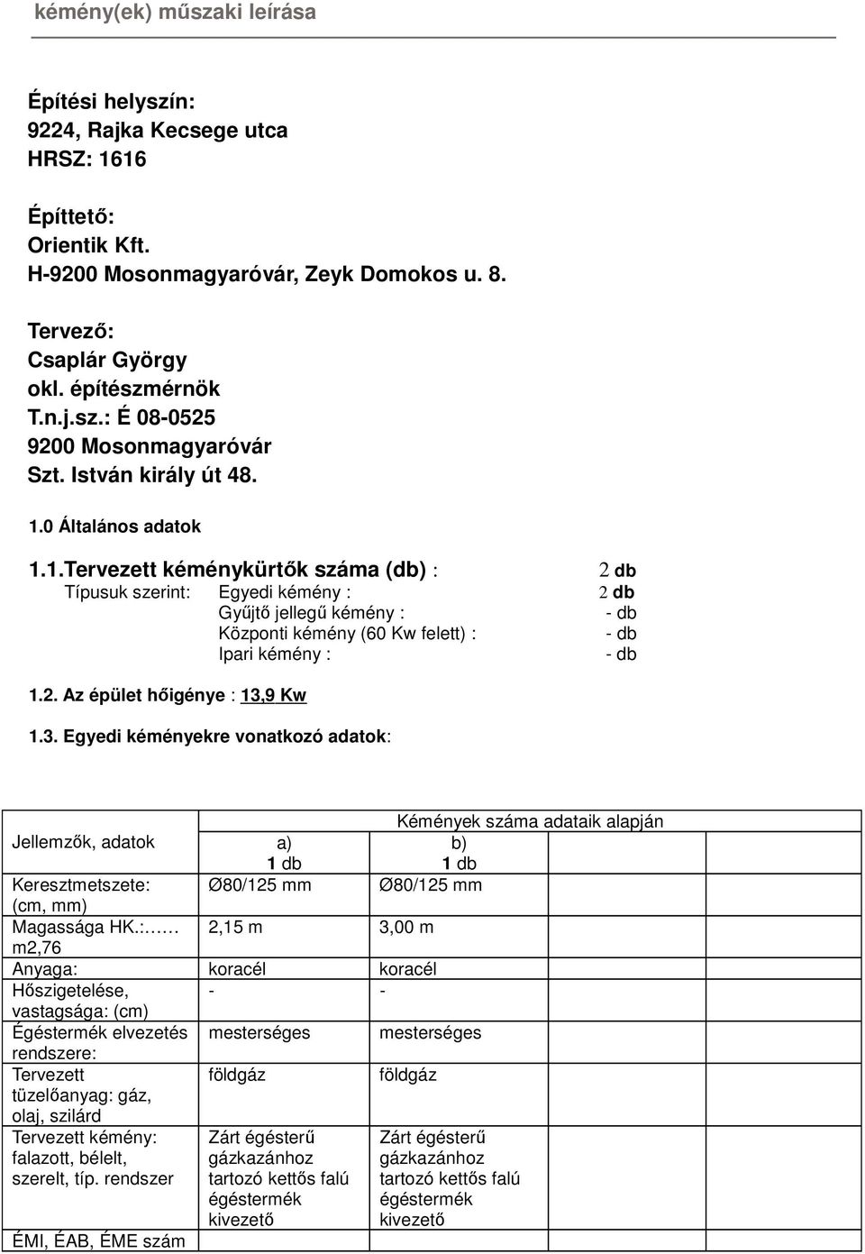 2. Az épület hőigénye : 13,9 Kw 1.3. Egyedi kéményekre vonatkozó adatok: Kémények száma adataik alapján Jellemzők, adatok a) 1 db b) 1 db Keresztmetszete: Ø80/125 mm Ø80/125 mm (cm, mm) Magassága HK.