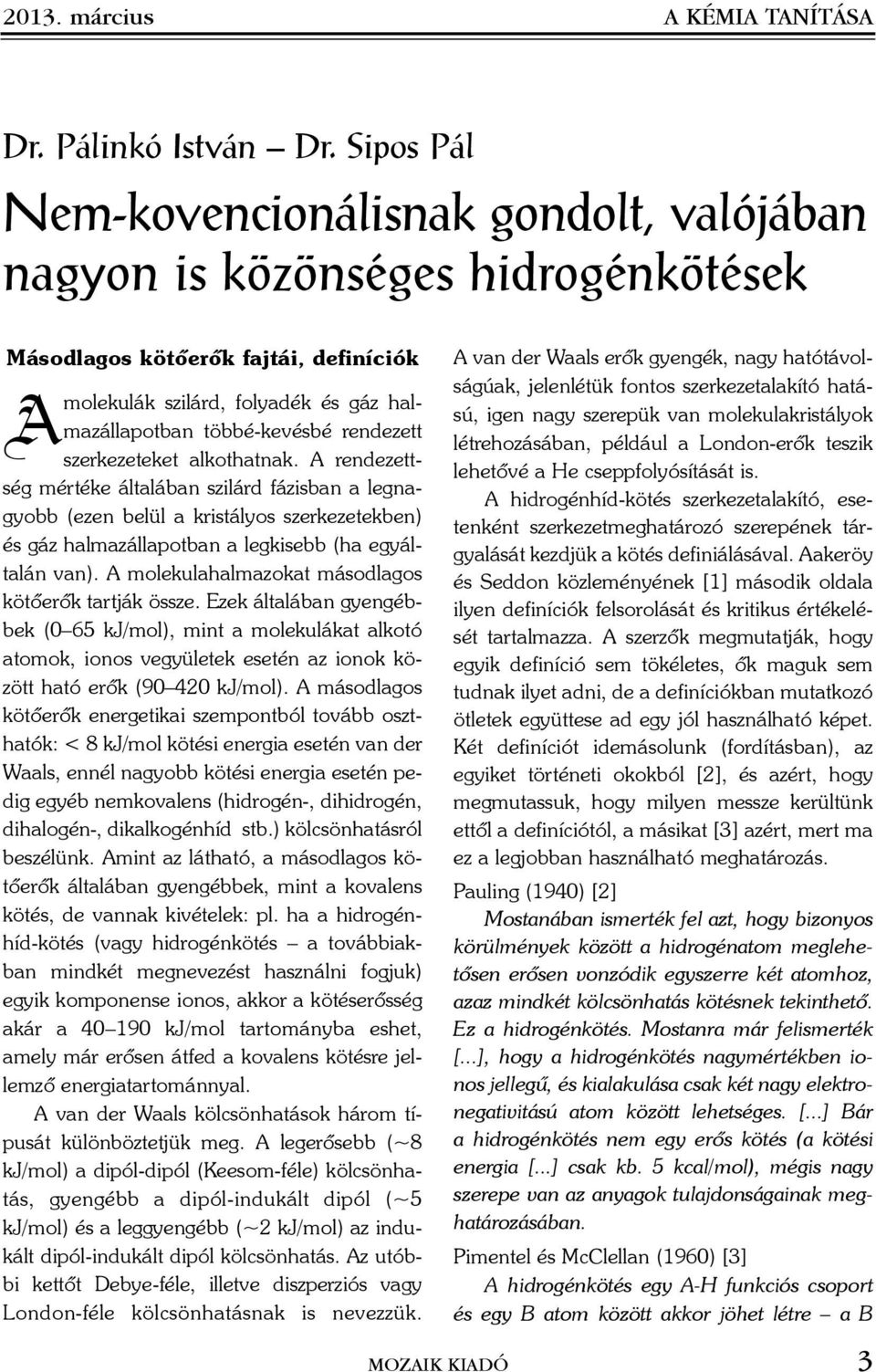 rendezett szerkezeteket alkothatnak. A rendezettség mértéke általában szilárd fázisban a legnagyobb (ezen belül a kristályos szerkezetekben) és gáz halmazállapotban a legkisebb (ha egyáltalán van).