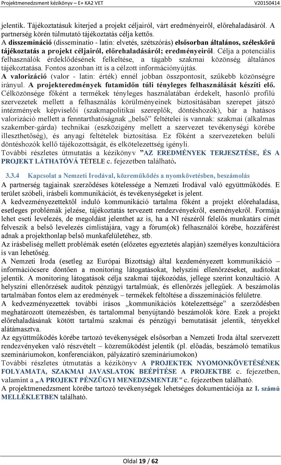 Célja a potenciális felhasználók érdeklődésének felkeltése, a tágabb szakmai közönség általános tájékoztatása. Fontos azonban itt is a célzott információnyújtás.