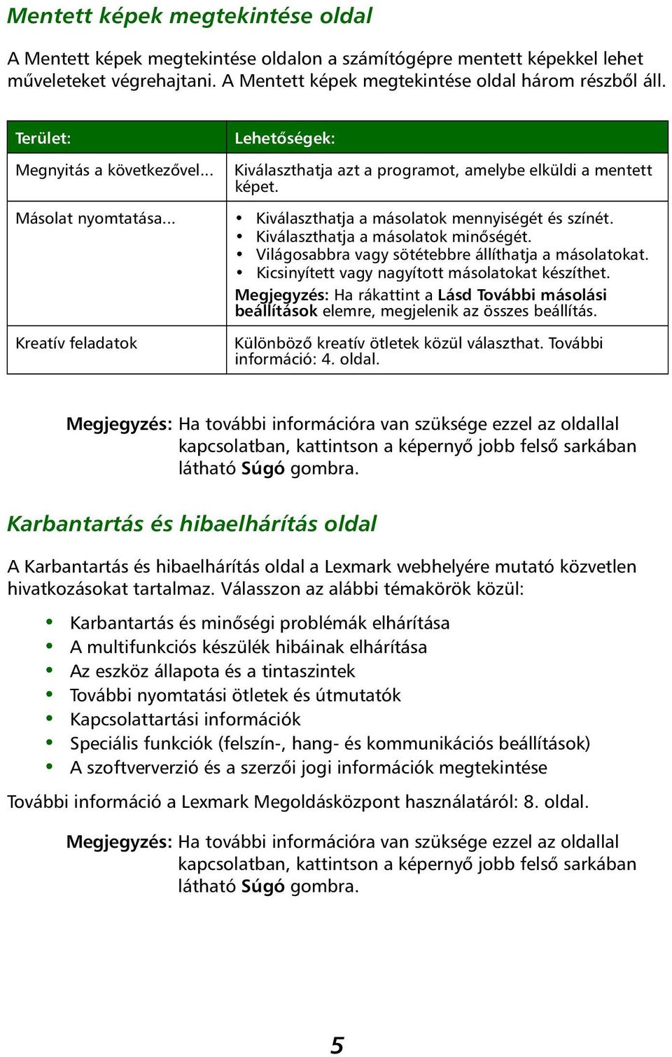 Kiválaszthatja a másolatok minőségét. Világosabbra vagy sötétebbre állíthatja a másolatokat. Kicsinyített vagy nagyított másolatokat készíthet.