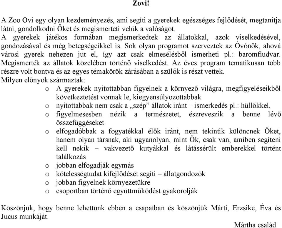 Sok olyan programot szerveztek az Óvónők, ahová városi gyerek nehezen jut el, így azt csak elmesélésből ismerheti pl.: baromfiudvar. Megismerték az állatok közelében történő viselkedést.