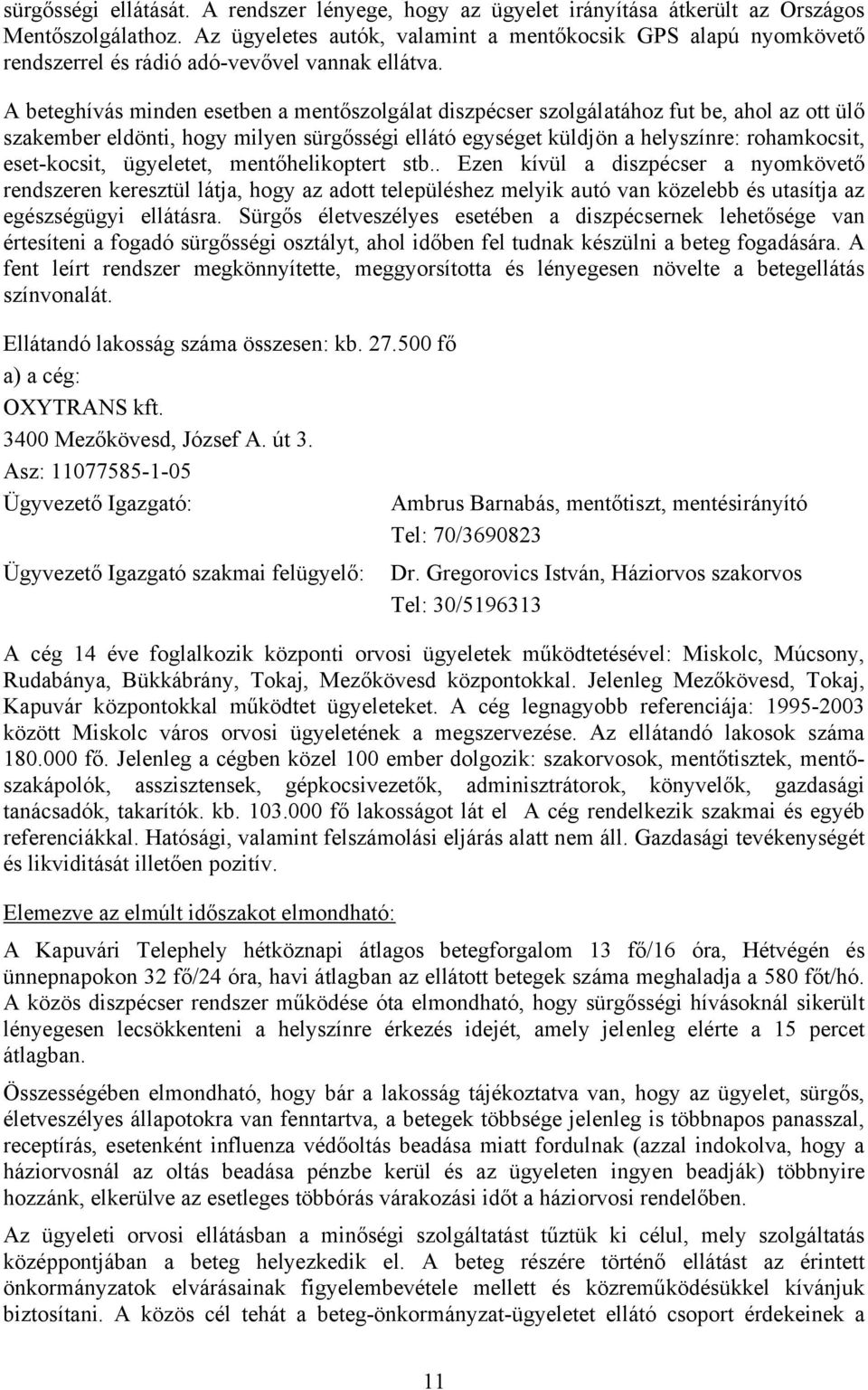 A beteghívás minden esetben a mentőszolgálat diszpécser szolgálatához fut be, ahol az ott ülő szakember eldönti, hogy milyen sürgősségi ellátó egységet küldjön a helyszínre: rohamkocsit, eset-kocsit,