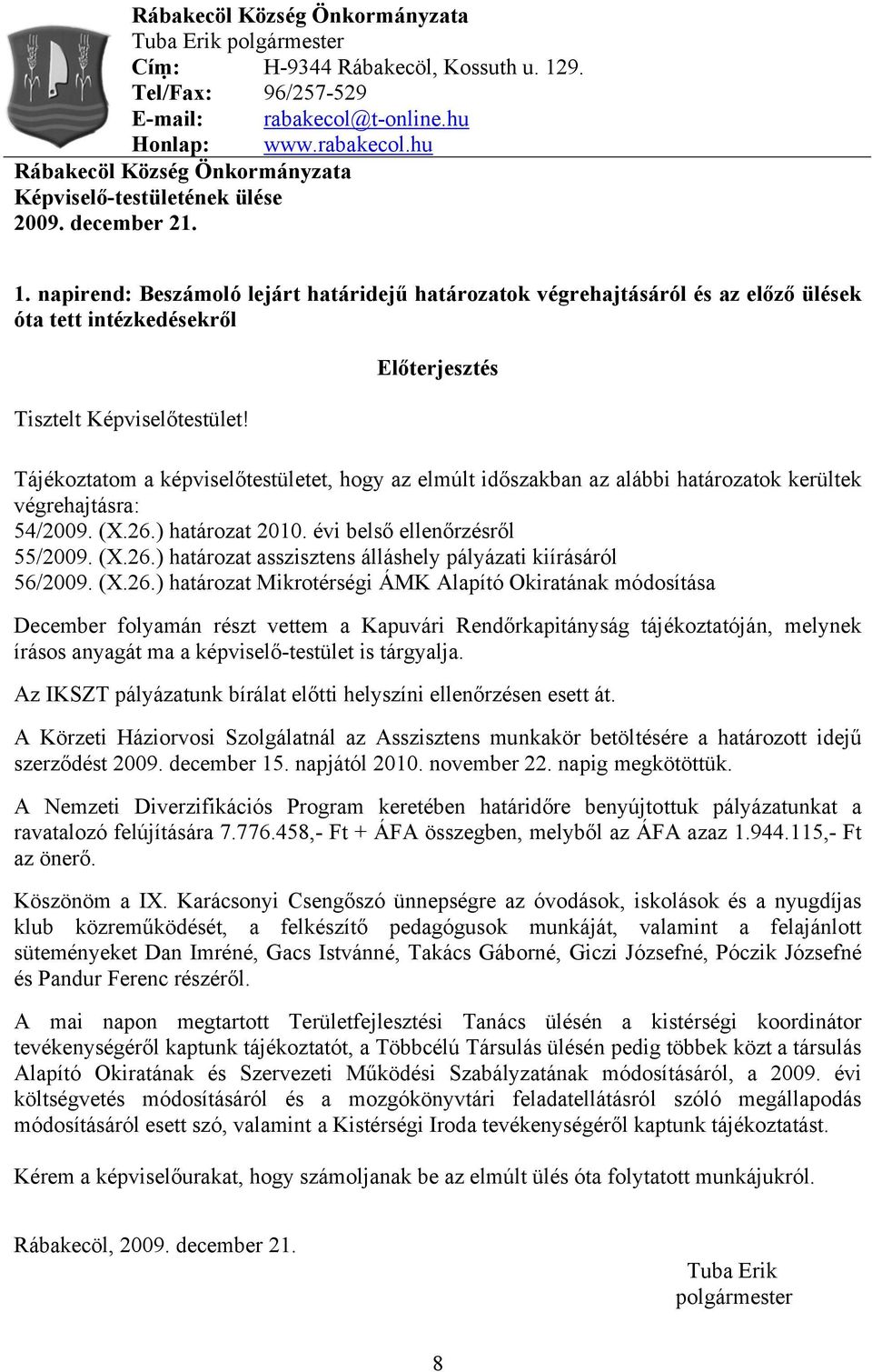 Előterjesztés Tájékoztatom a képviselőtestületet, hogy az elmúlt időszakban az alábbi határozatok kerültek végrehajtásra: 54/2009. (X.26.) határozat 2010. évi belső ellenőrzésről 55/2009. (X.26.) határozat asszisztens álláshely pályázati kiírásáról 56/2009.