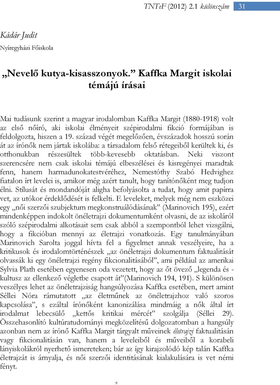 a 19. század végét megelőzően, évszázadok hosszú során át az írónők nem jártak iskolába: a társadalom felső rétegeiből kerültek ki, és otthonukban részesültek több-kevesebb oktatásban.