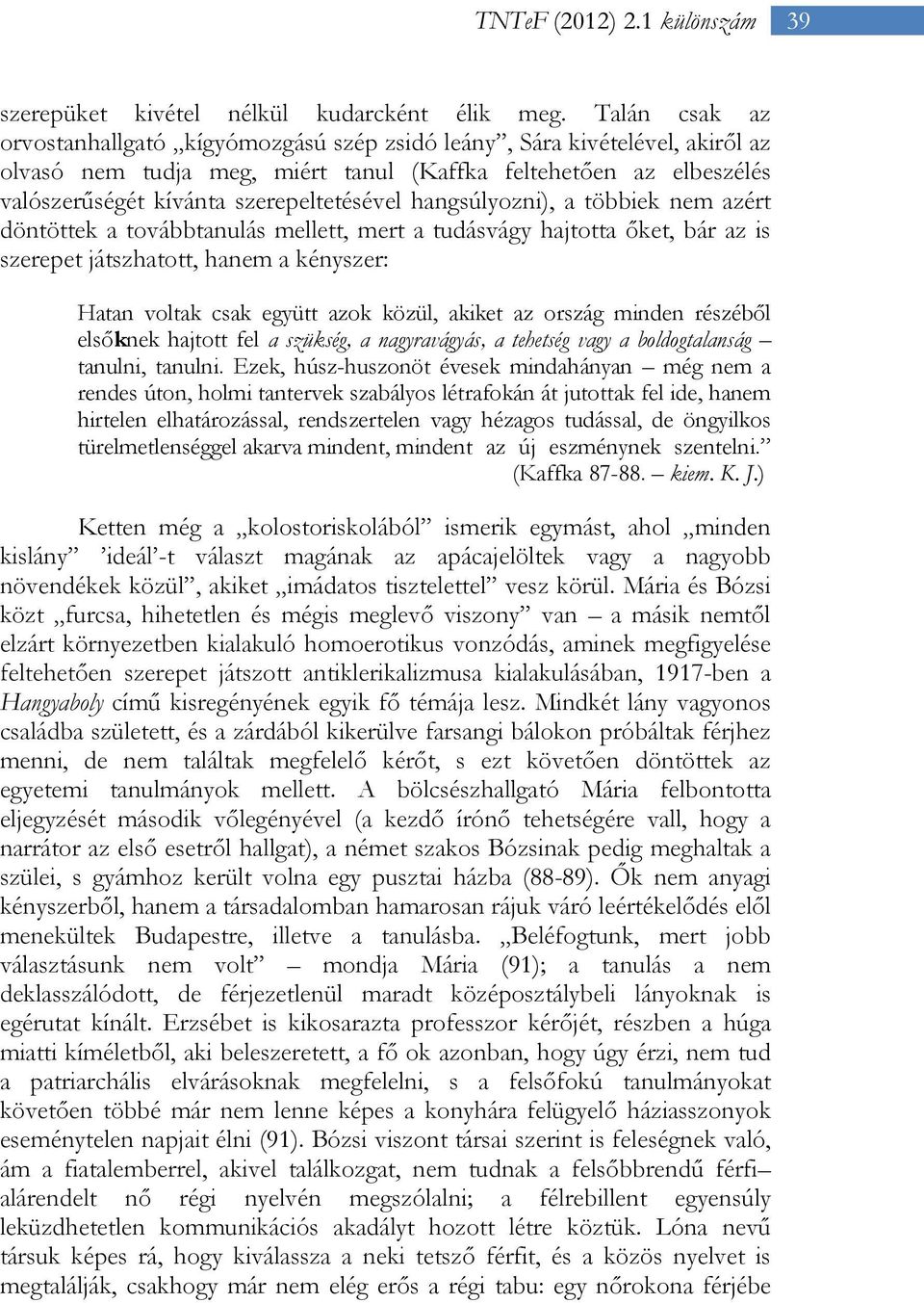 hangsúlyozni), a többiek nem azért döntöttek a továbbtanulás mellett, mert a tudásvágy hajtotta őket, bár az is szerepet játszhatott, hanem a kényszer: Hatan voltak csak együtt azok közül, akiket az