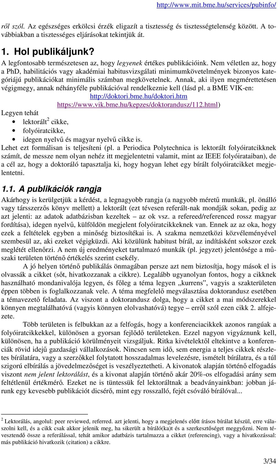 Nem véletlen az, hogy a PhD, habilitációs vagy akadémiai habitusvizsgálati minimumkövetelmények bizonyos kategóriájú publikációkat minimális számban megkövetelnek.