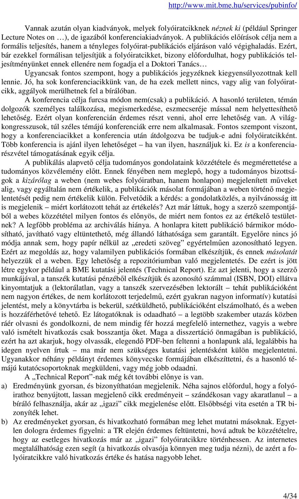 Ezért, bár ezekkel formálisan teljesítjük a folyóiratcikket, bizony előfordulhat, hogy publikációs teljesítményünket ennek ellenére nem fogadja el a Doktori Tanács Ugyancsak fontos szempont, hogy a