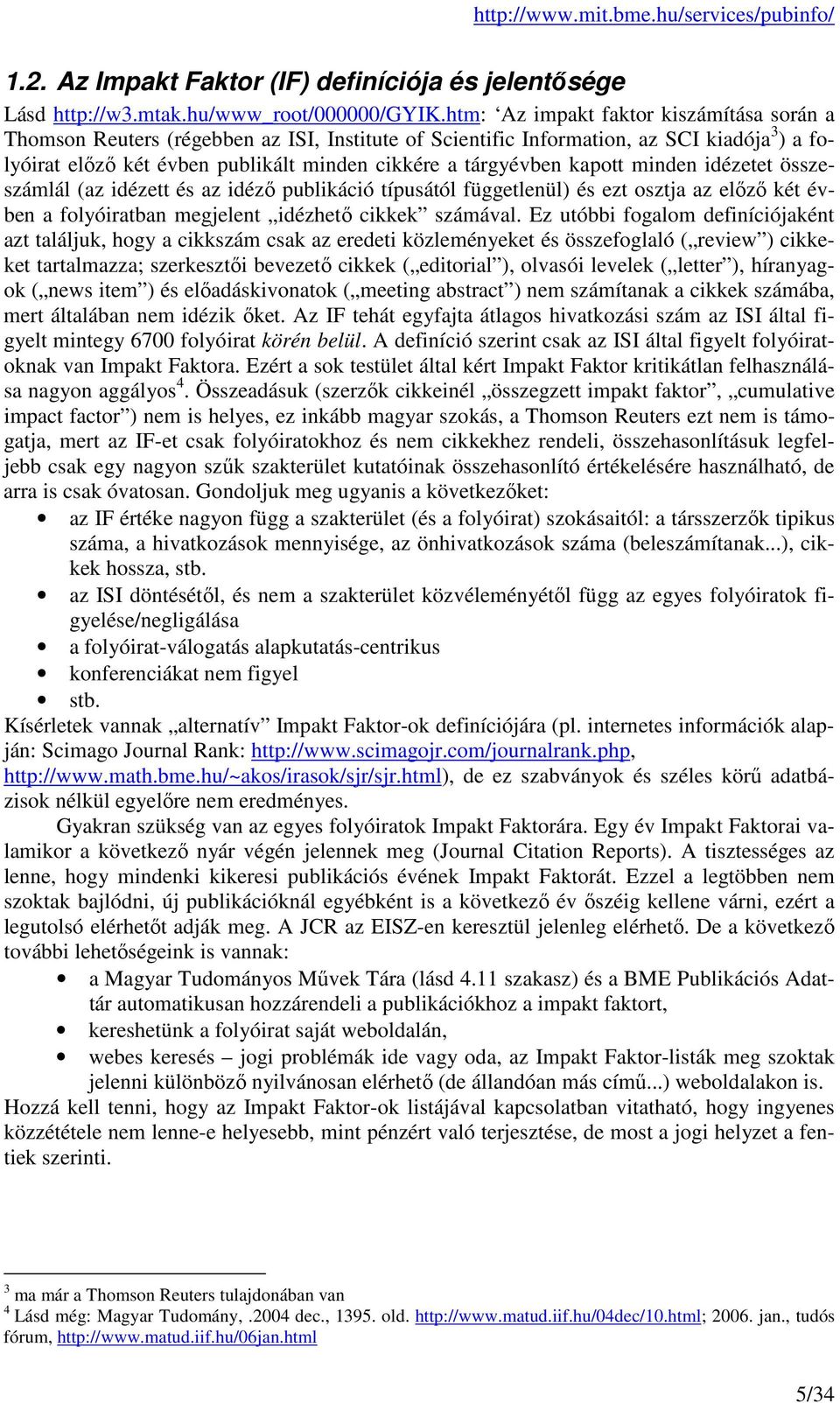 kapott minden idézetet összeszámlál (az idézett és az idéző publikáció típusától függetlenül) és ezt osztja az előző két évben a folyóiratban megjelent idézhető cikkek számával.