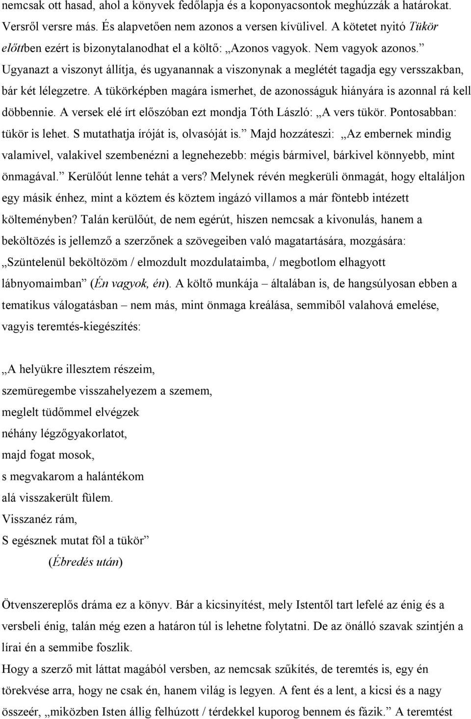 Ugyanazt a viszonyt állítja, és ugyanannak a viszonynak a meglétét tagadja egy versszakban, bár két lélegzetre. A tükörképben magára ismerhet, de azonosságuk hiányára is azonnal rá kell döbbennie.