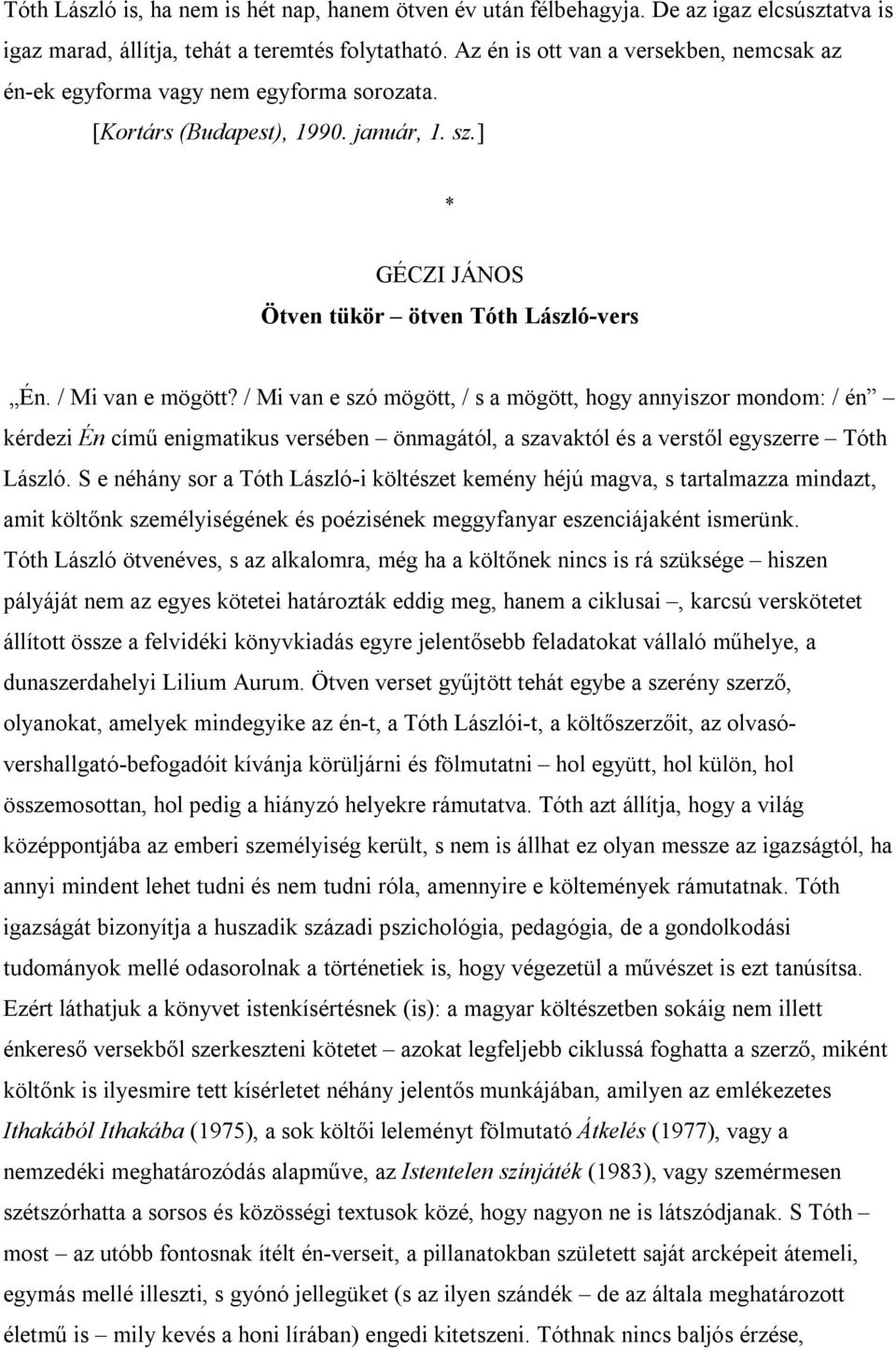 / Mi van e szó mögött, / s a mögött, hogy annyiszor mondom: / én kérdezi Én című enigmatikus versében önmagától, a szavaktól és a verstől egyszerre Tóth László.