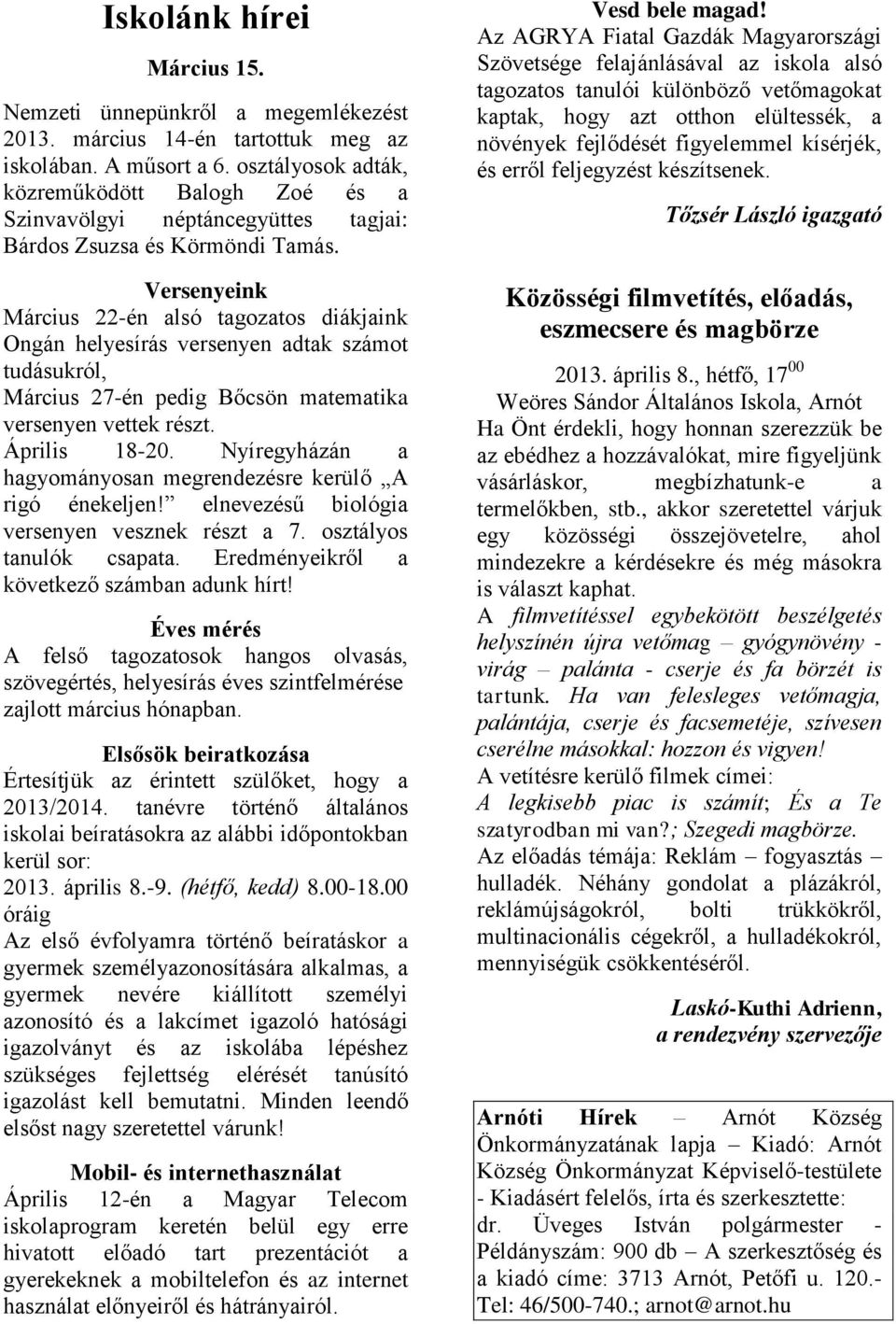 Versenyeink Március 22-én alsó tagozatos diákjaink Ongán helyesírás versenyen adtak számot tudásukról, Március 27-én pedig Bőcsön matematika versenyen vettek részt. Április 18-20.