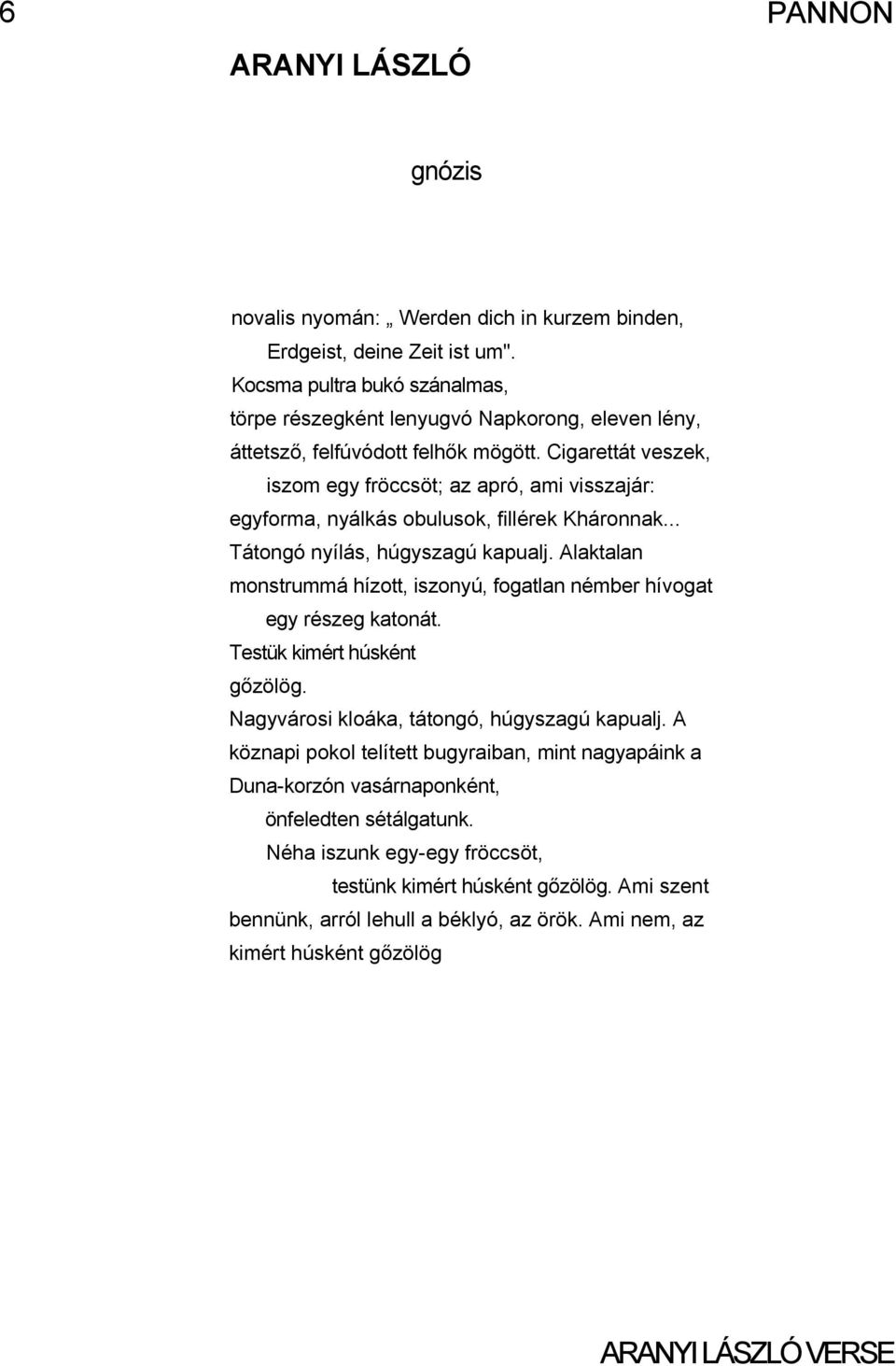 Cigarettát veszek, iszom egy fröccsöt; az apró, ami visszajár: egyforma, nyálkás obulusok, fillérek Kháronnak... Tátongó nyílás, húgyszagú kapualj.