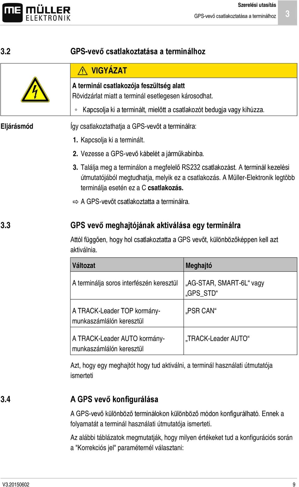 Kapcsolja ki a terminált, mielőtt a csatlakozót bedugja vagy kihúzza. Eljárásmód Így csatlakoztathatja a GPS-vevőt a terminálra: 1. Kapcsolja ki a terminált. 2.