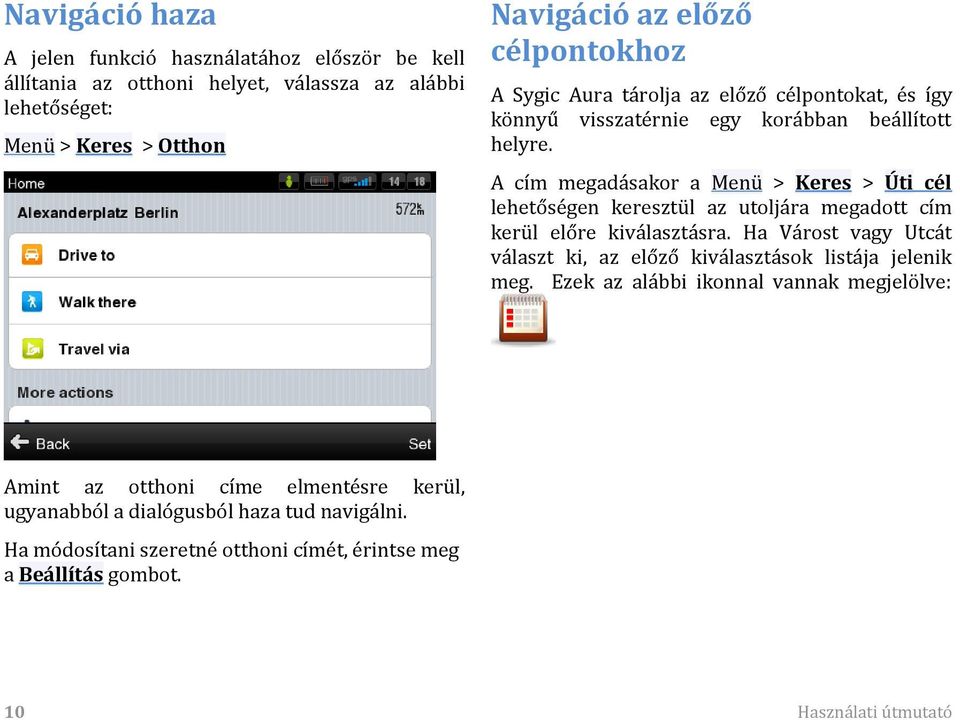 A cím megadásakor a Menü > Keres > Úti cél lehetőségen keresztül az utoljára megadott cím kerül előre kiválasztásra.