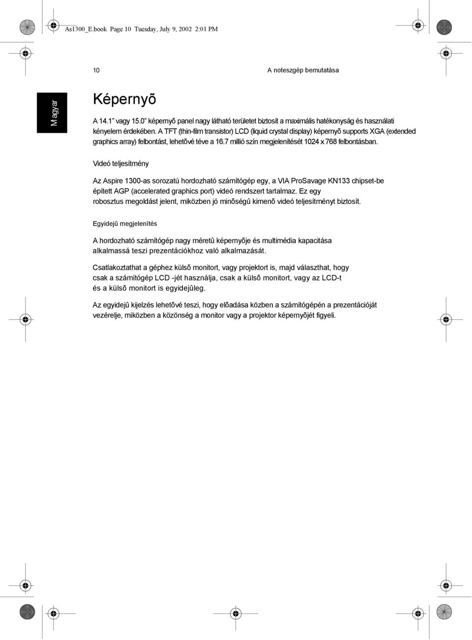 A TFT (thin-film transistor) LCD (liquid crystal display) képernyõ supports XGA (extended graphics array) felbontást, lehetõvé téve a 16.7 millió szín megjelenítését 1024 x 768 felbontásban.