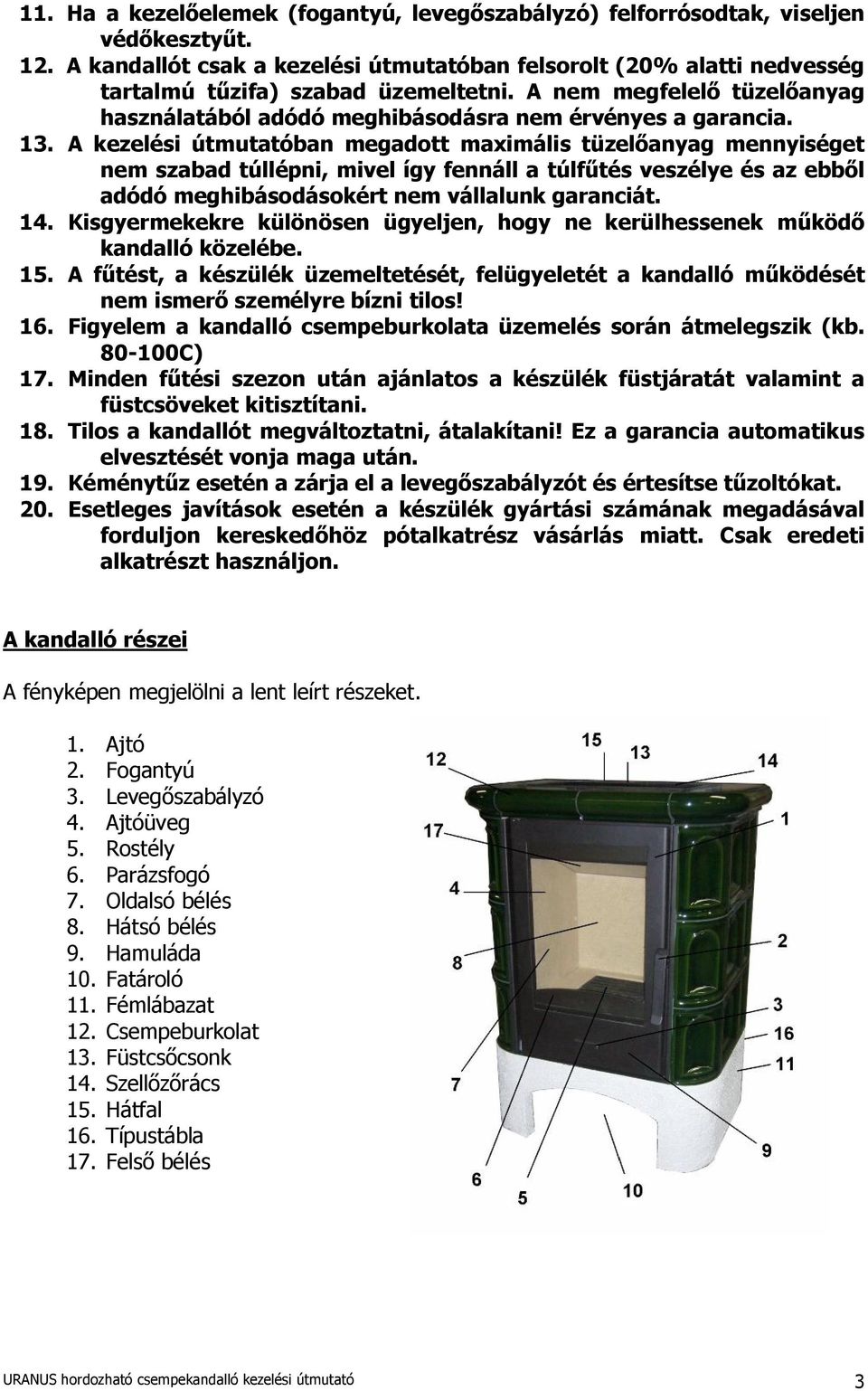 A kezelési útmutatóban megadott maximális tüzelőanyag mennyiséget nem szabad túllépni, mivel így fennáll a túlfűtés veszélye és az ebből adódó meghibásodásokért nem vállalunk garanciát. 14.