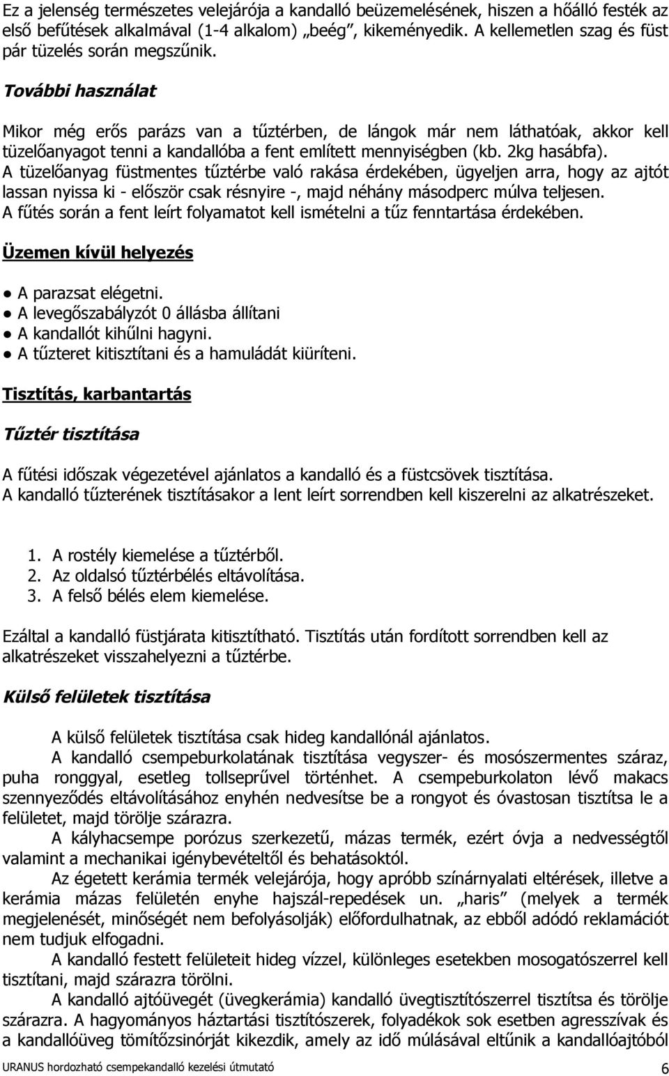 További használat Mikor még erős parázs van a tűztérben, de lángok már nem láthatóak, akkor kell tüzelőanyagot tenni a kandallóba a fent említett mennyiségben (kb. 2kg hasábfa).