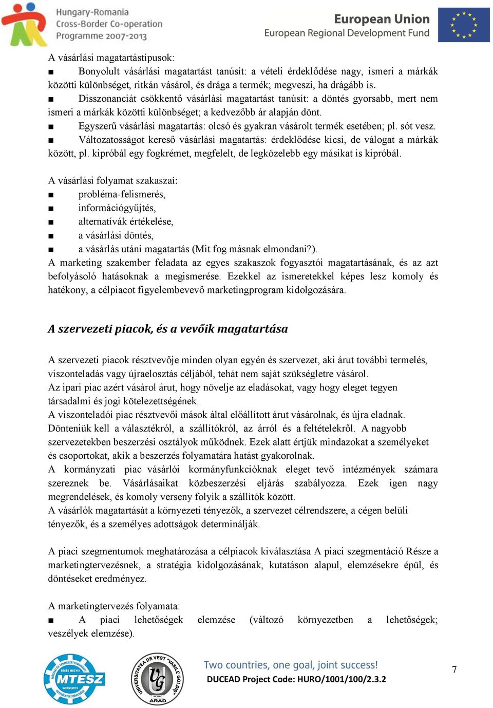 Egyszerű vásárlási magatartás: olcsó és gyakran vásárolt termék esetében; pl. sót vesz. Változatosságot kereső vásárlási magatartás: érdeklődése kicsi, de válogat a márkák között, pl.