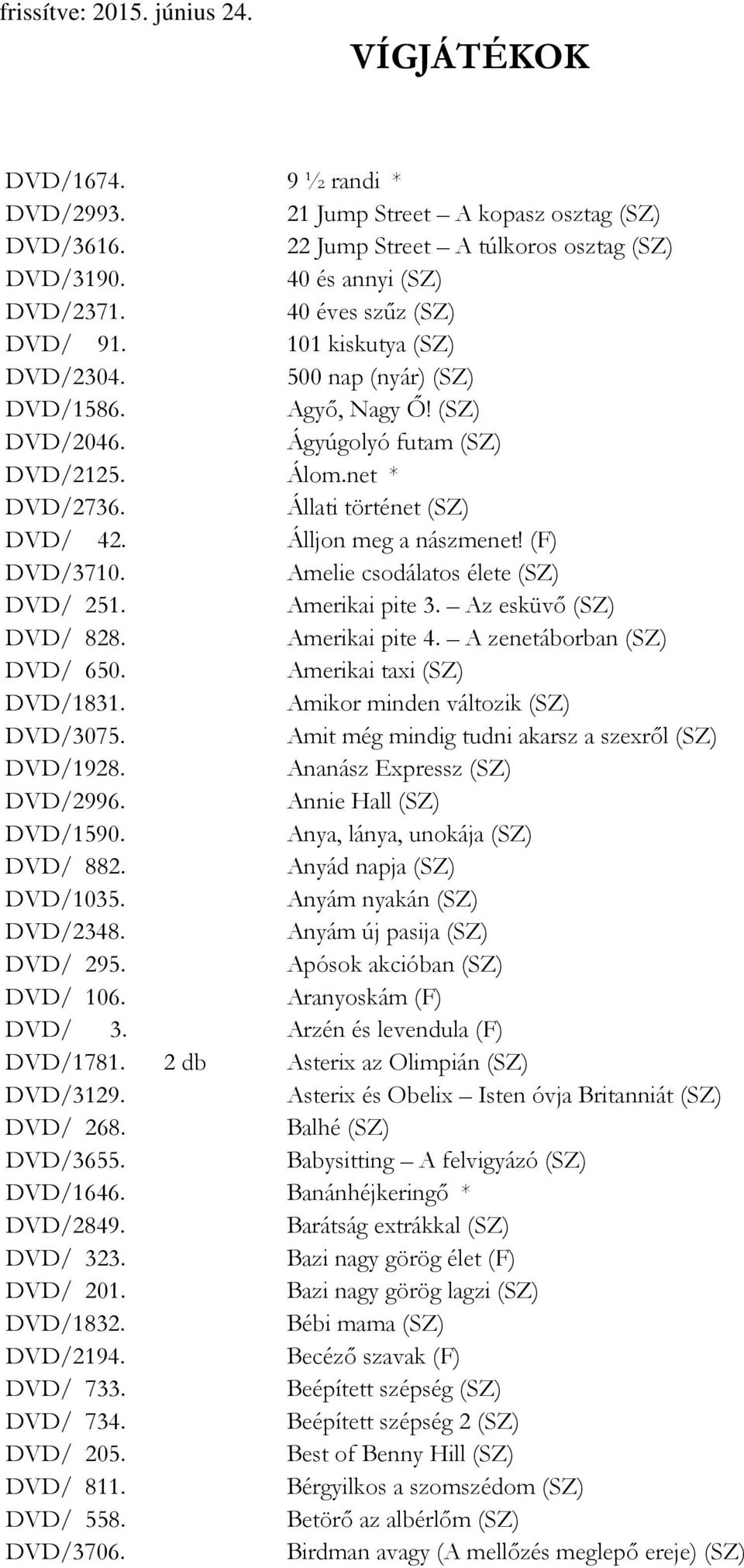 (F) DVD/3710. Amelie csodálatos élete (SZ) DVD/ 251. Amerikai pite 3. Az esküvő (SZ) DVD/ 828. Amerikai pite 4. A zenetáborban (SZ) DVD/ 650. Amerikai taxi (SZ) DVD/1831.