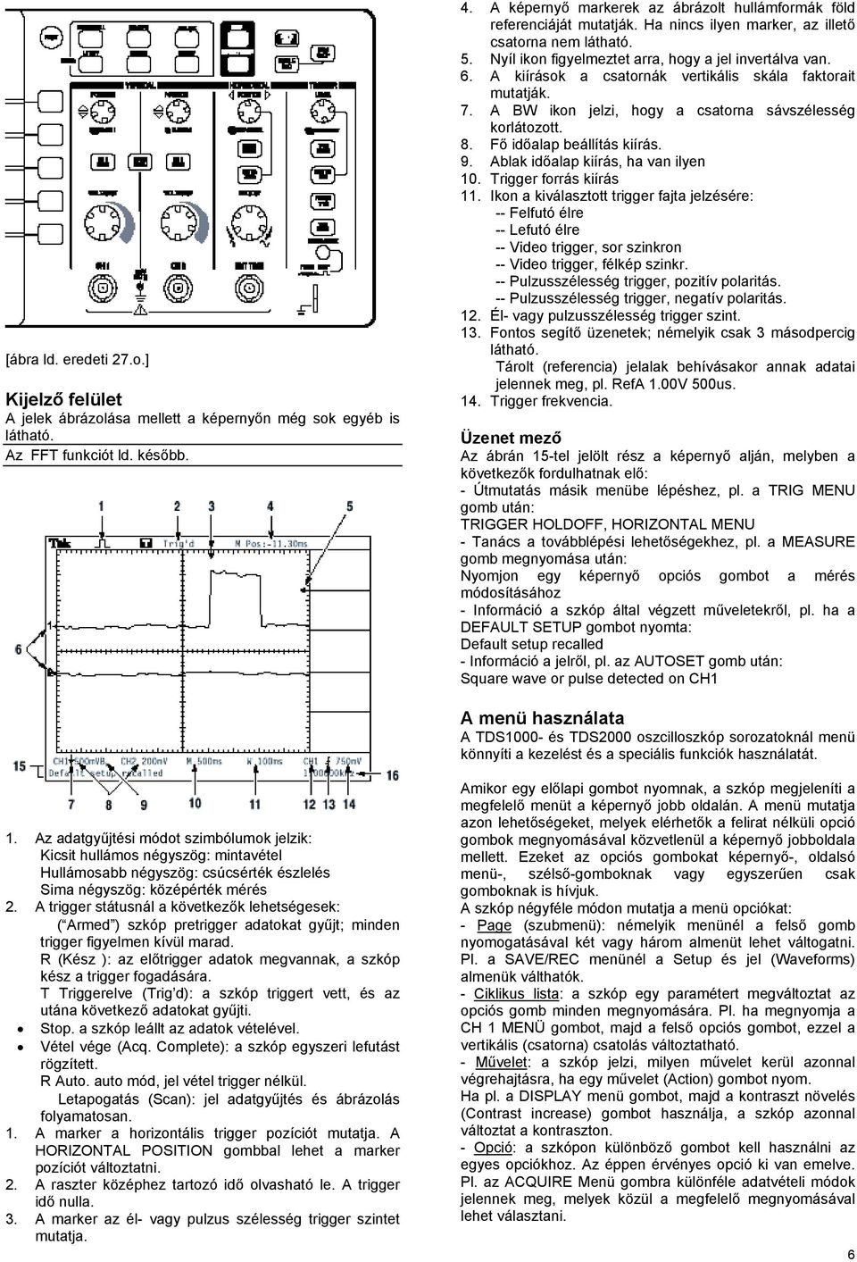 A kiírások a csatornák vertikális skála faktorait mutatják. 7. A BW ikon jelzi, hogy a csatorna sávszélesség korlátozott. 8. Fő időalap beállítás kiírás. 9. Ablak időalap kiírás, ha van ilyen 10.