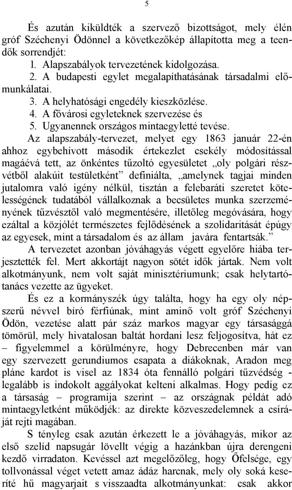 Az alapszabály-tervezet, melyet egy 1863 január 22-én ahhoz egybehívott második értekezlet csekély módosítással magáévá tett, az önkéntes tűzoltó egyesületet oly polgári részvétből alakúit