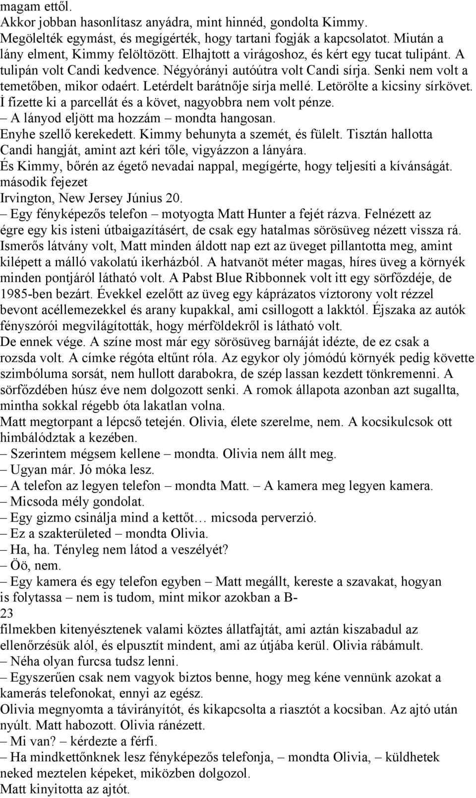 Letörölte a kicsiny sírkövet. İ fizette ki a parcellát és a követ, nagyobbra nem volt pénze. A lányod eljött ma hozzám mondta hangosan. Enyhe szellő kerekedett. Kimmy behunyta a szemét, és fülelt.