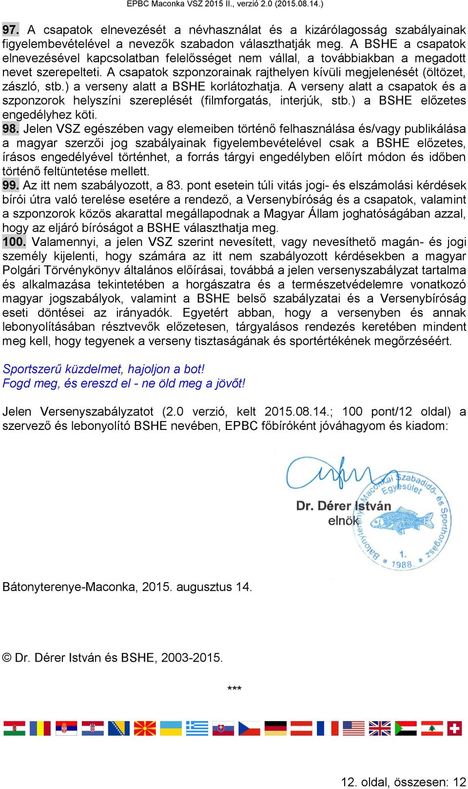 ) a verseny alatt a BSHE korlátozhatja. A verseny alatt a csapatok és a szponzorok helyszíni szereplését (filmforgatás, interjúk, stb.) a BSHE előzetes engedélyhez köti. 98.