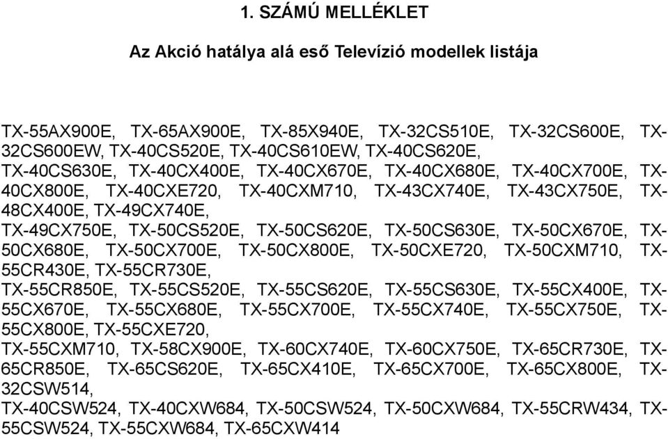 TX-50CS630E, TX-50CX670E, TX- 50CX680E, TX-50CX700E, TX-50CX800E, TX-50CXE720, TX-50CXM710, TX- 55CR430E, TX-55CR730E, TX-55CR850E, TX-55CS520E, TX-55CS620E, TX-55CS630E, TX-55CX400E, TX- 55CX670E,