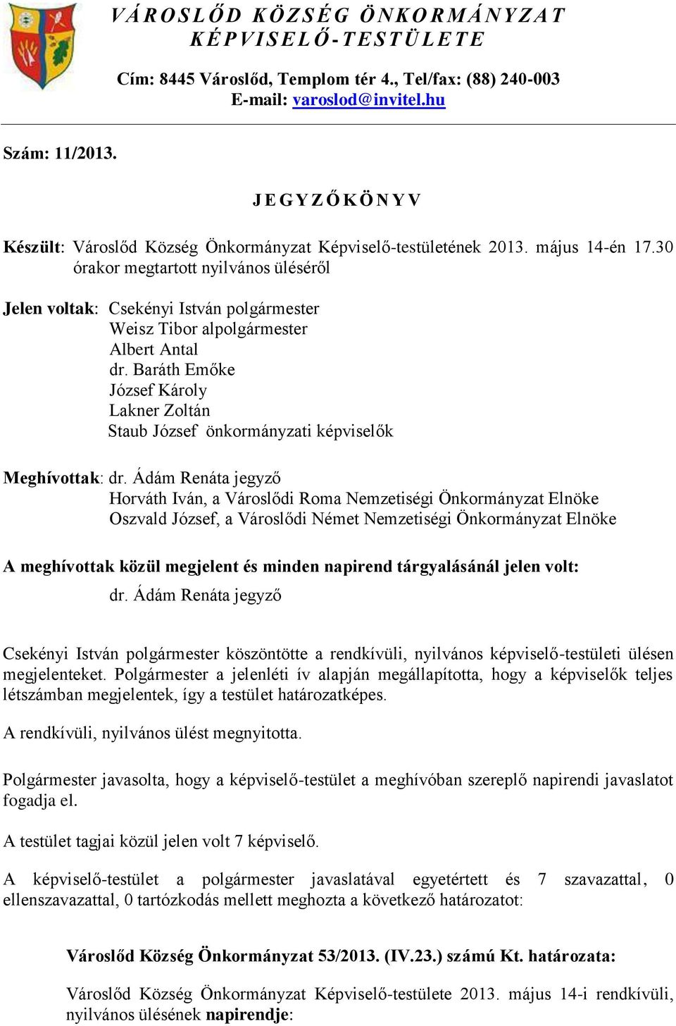 30 órakor megtartott nyilvános üléséről Jelen voltak: Csekényi István Weisz Tibor al Albert Antal dr. Baráth Emőke József Károly Lakner Zoltán Staub József önkormányzati képviselők Meghívottak: dr.