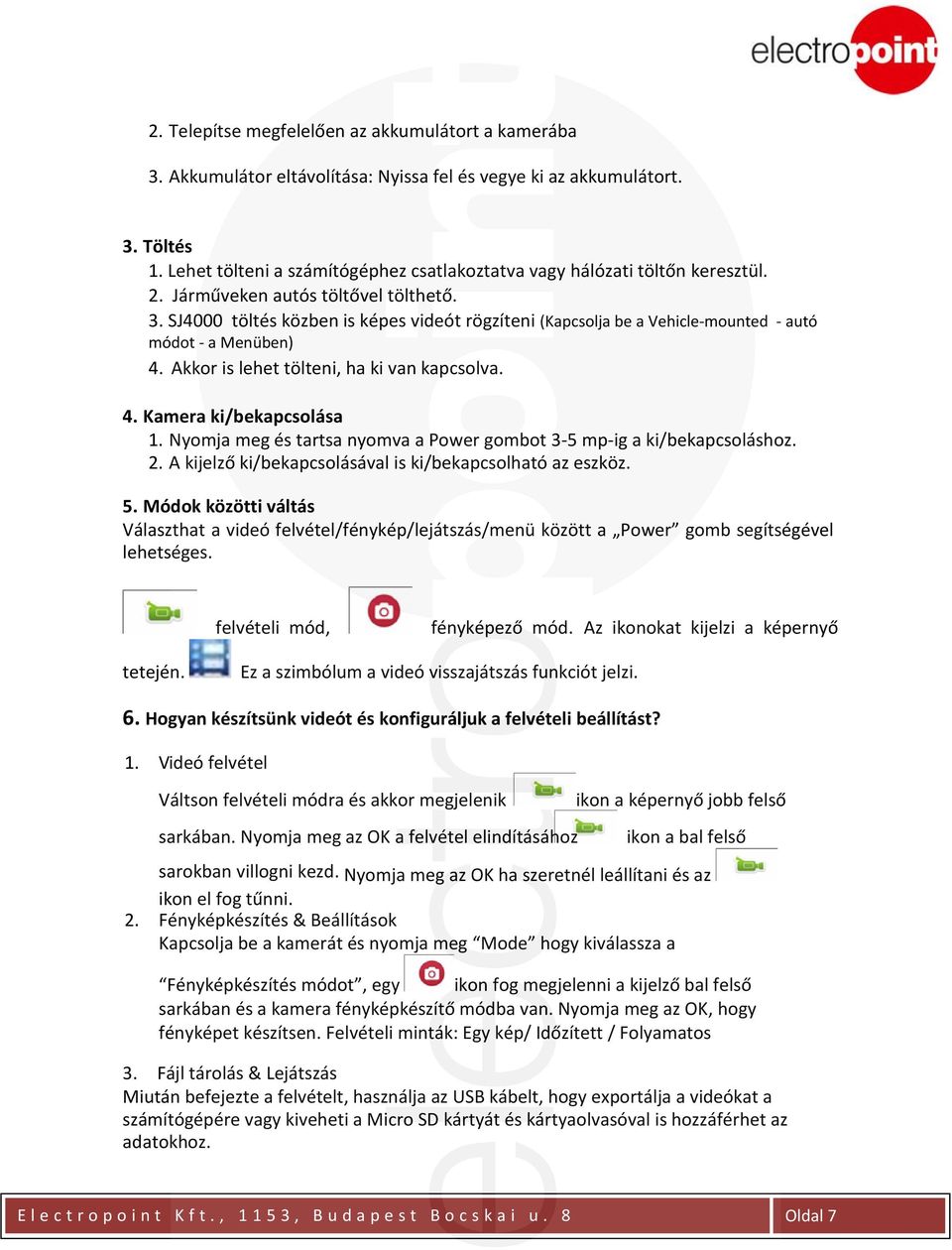 SJ4000 töltés közben is képes videót rögzíteni (Kapcsolja be a Vehicle-mounted - autó módot - a Menüben) 4. Akkor is lehet tölteni, ha ki van kapcsolva. 4. Kamera ki/bekapcsolása 1.