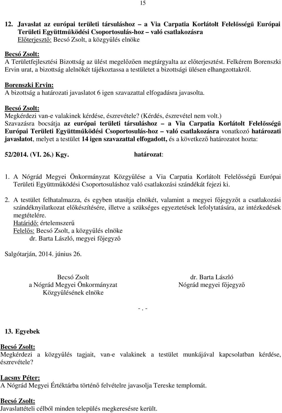 Területfejlesztési Bizottság az ülést megelőzően megtárgyalta az előterjesztést. Felkérem Borenszki Ervin urat, a bizottság alelnökét tájékoztassa a testületet a bizottsági ülésen elhangzottakról.