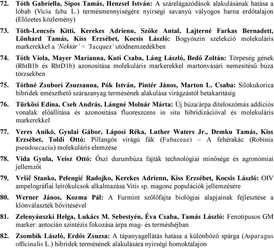 74. Tóth Viola, Mayer Marianna, Kuti Csaba, Láng László, Bedő Zoltán: Törpeség gének (RhtB1b és RhtD1b) azonosítása molekuláris markerekkel martonvásári nemesítésű búza törzsekben 75.