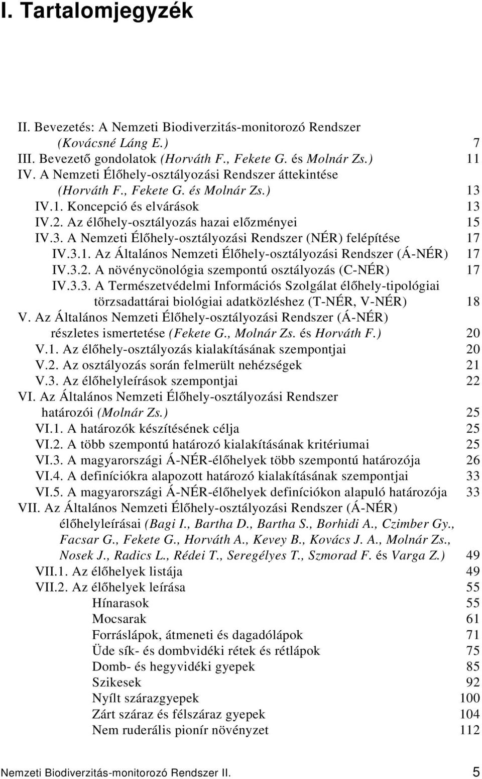 3.1. Az Általános Nemzeti Élőhely-osztályozási Rendszer (Á-NÉR) 17 IV.3.2. A növénycönológia szempontú osztályozás (C-NÉR) 17 IV.3.3. A Természetvédelmi Információs Szolgálat élőhely-tipológiai törzsadattárai biológiai adatközléshez (T-NÉR, V-NÉR) 18 V.