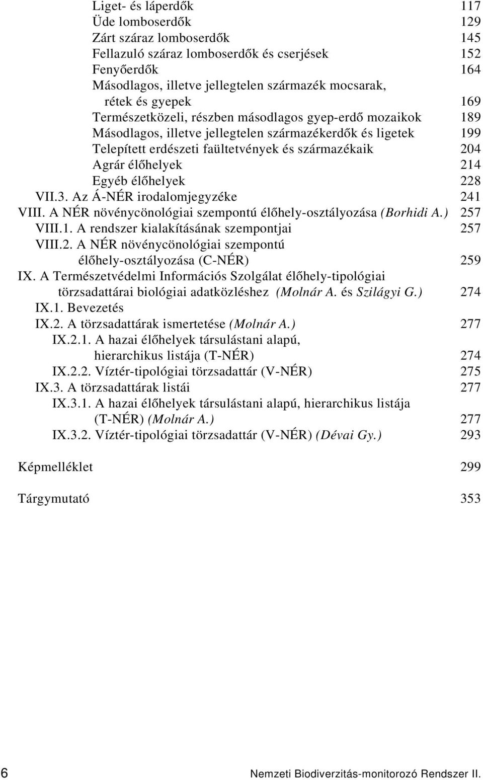 Egyéb élőhelyek 228 VII.3. Az Á-NÉR irodalomjegyzéke 241 VIII. A NÉR növénycönológiai szempontú élőhely-osztályozása (Borhidi A.) 257 VIII.1. A rendszer kialakításának szempontjai 257 VIII.2. A NÉR növénycönológiai szempontú élőhely-osztályozása (C-NÉR) 259 IX.