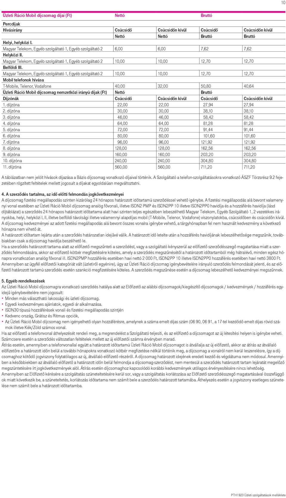 Magyar Telekom, Egyéb szolgáltató 1, Egyéb szolgáltató 2 10,00 10,00 12,70 12,70 Mobil telefonok hívása T-Mobile, Telenor, Vodafone 40,00 32,00 50,80 40,64 Üzleti Ráció Mobil díjcsomag nemzetközi