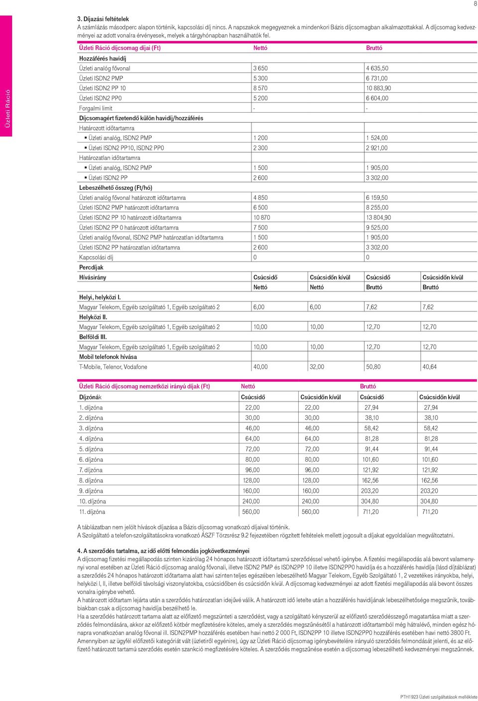 8 Üzleti Ráció Üzleti Ráció díjcsomag díjai (Ft) Nettó Bruttó Hozzáférés havidíj Üzleti analóg fővonal 3 650 4 635,50 Üzleti ISDN2 PMP 5 300 6 731,00 Üzleti ISDN2 PP 10 8 570 10 883,90 Üzleti ISDN2