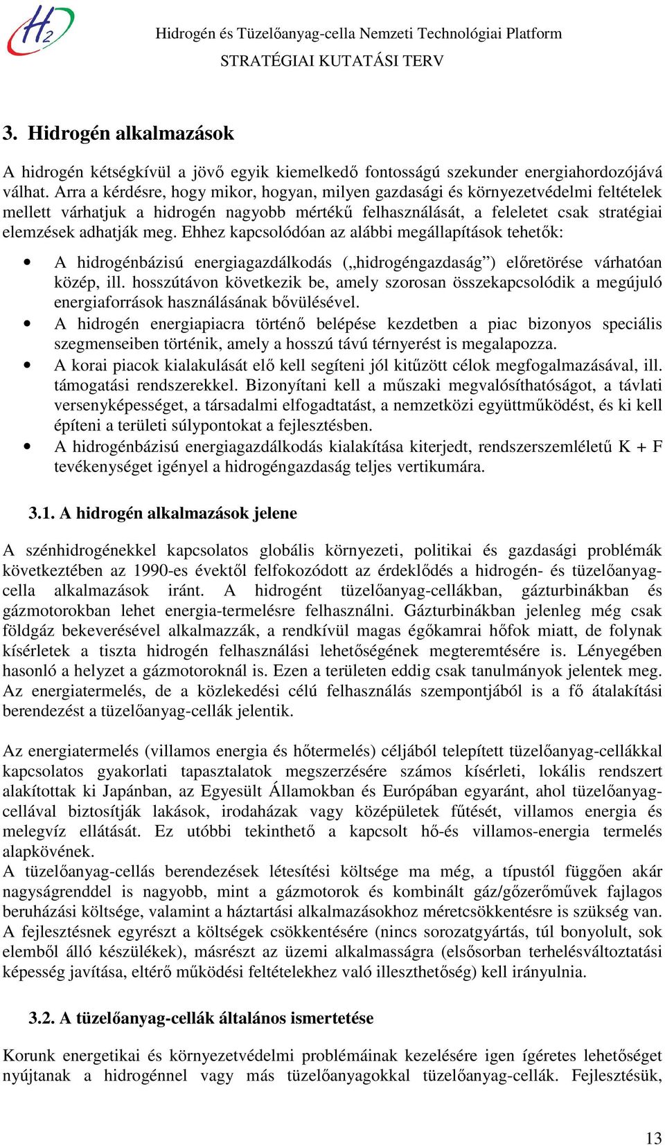 Ehhez kapcsolódóan az alábbi megállapítások tehetők: A hidrogénbázisú energiagazdálkodás ( hidrogéngazdaság ) előretörése várhatóan közép, ill.