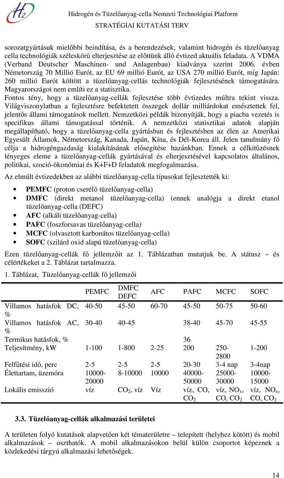 évben Németország 70 Millió Eurót, az EU 69 millió Eurót, az USA 270 millió Eurót, míg Japán: 260 millió Eurót költött a tüzelőanyag-cellás technológiák fejlesztésének támogatására.