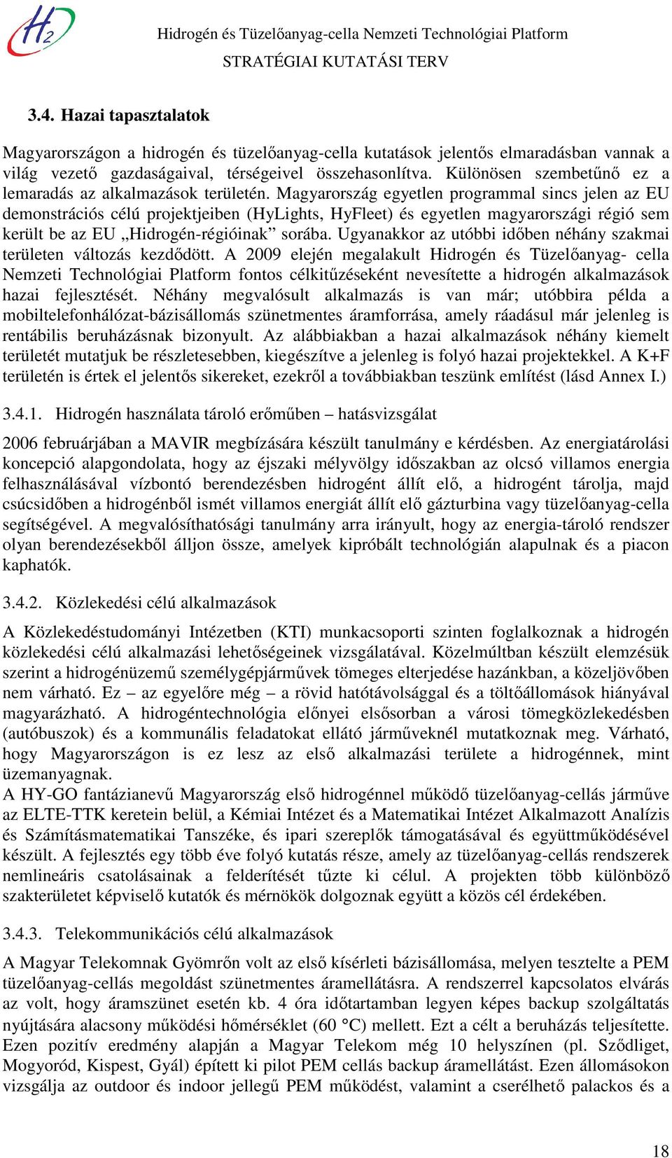 Magyarország egyetlen programmal sincs jelen az EU demonstrációs célú projektjeiben (HyLights, HyFleet) és egyetlen magyarországi régió sem került be az EU Hidrogén-régióinak sorába.