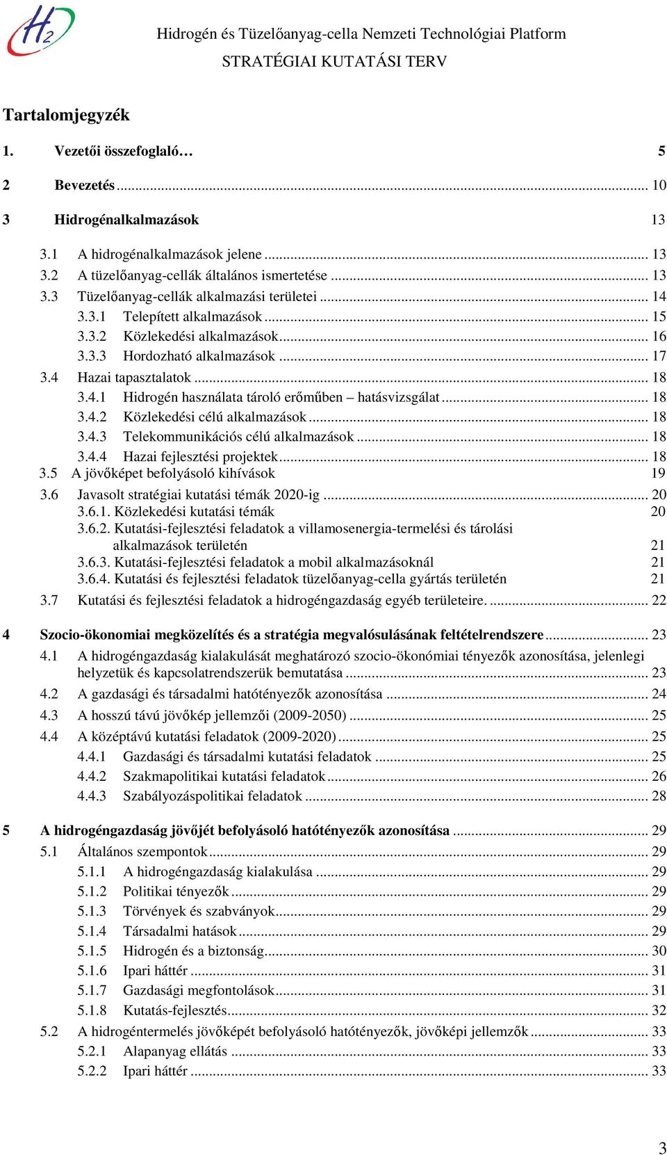 .. 18 3.4.2 Közlekedési célú alkalmazások... 18 3.4.3 Telekommunikációs célú alkalmazások... 18 3.4.4 Hazai fejlesztési projektek... 18 3.5 A jövőképet befolyásoló kihívások 19 3.