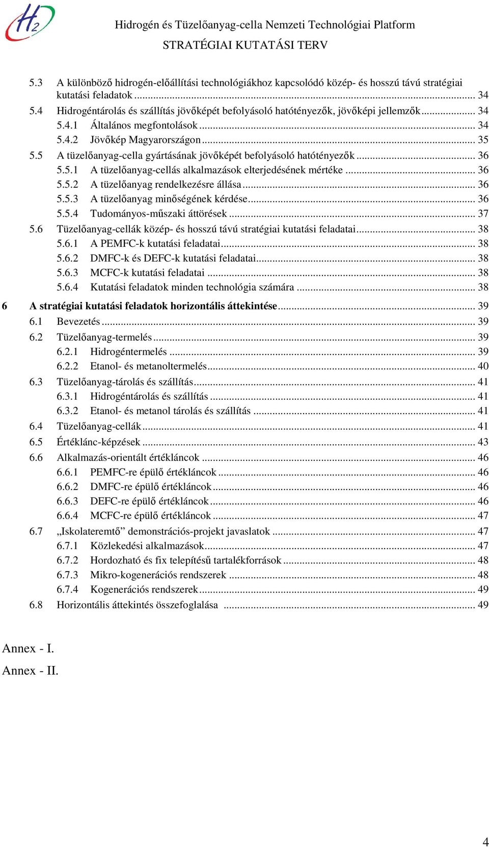 5 A tüzelőanyag-cella gyártásának jövőképét befolyásoló hatótényezők... 36 5.5.1 A tüzelőanyag-cellás alkalmazások elterjedésének mértéke... 36 5.5.2 A tüzelőanyag rendelkezésre állása... 36 5.5.3 A tüzelőanyag minőségének kérdése.